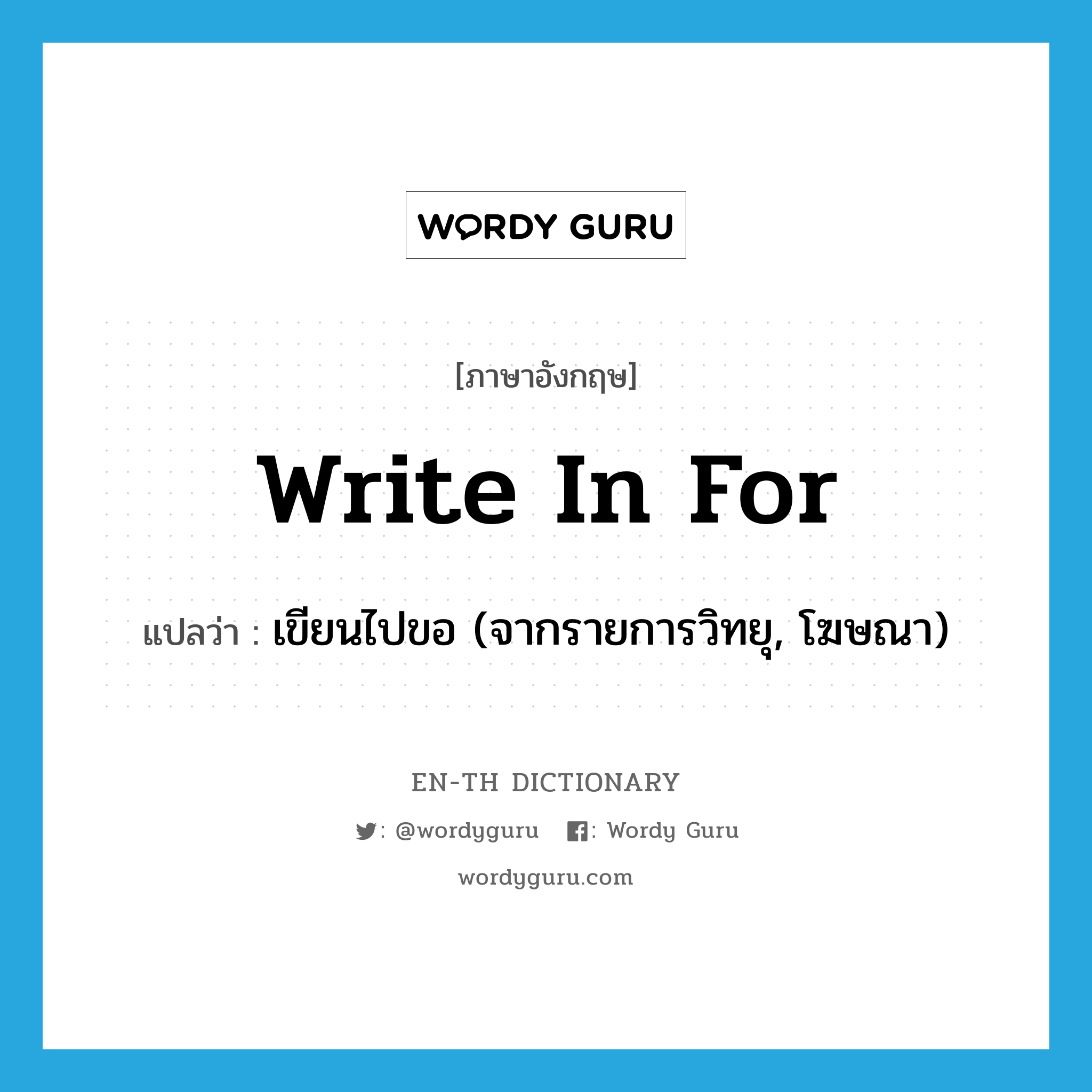 write in for แปลว่า?, คำศัพท์ภาษาอังกฤษ write in for แปลว่า เขียนไปขอ (จากรายการวิทยุ, โฆษณา) ประเภท IDM หมวด IDM