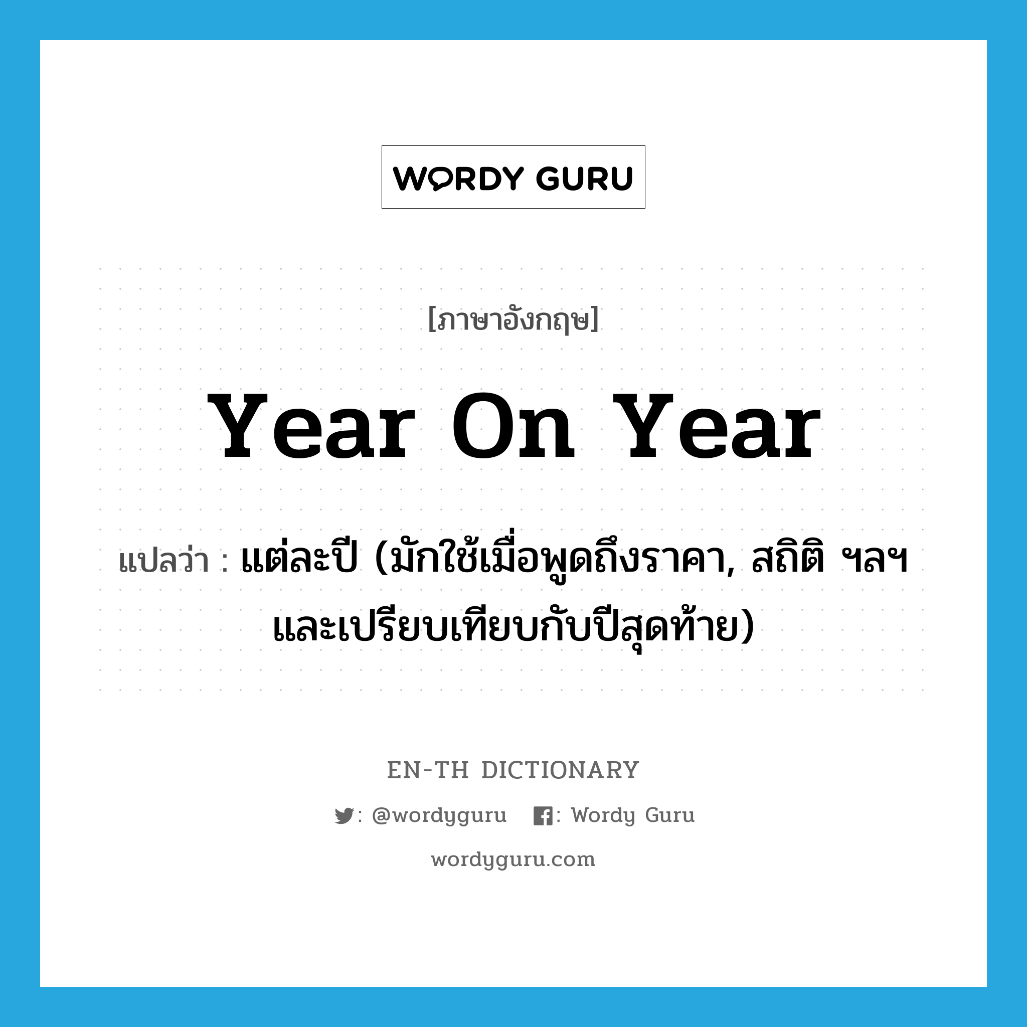 year on year แปลว่า?, คำศัพท์ภาษาอังกฤษ year on year แปลว่า แต่ละปี (มักใช้เมื่อพูดถึงราคา, สถิติ ฯลฯ และเปรียบเทียบกับปีสุดท้าย) ประเภท IDM หมวด IDM