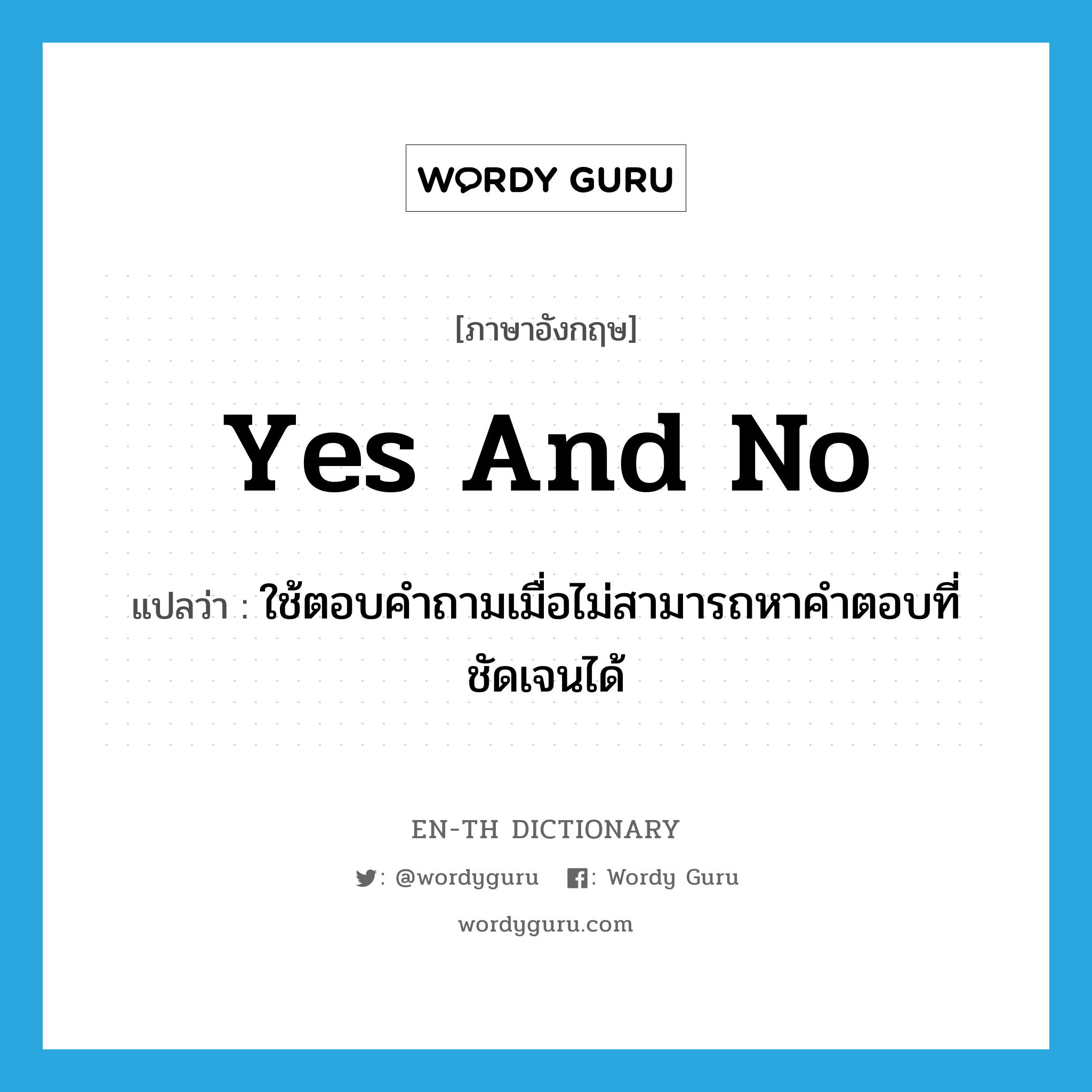 yes and no แปลว่า?, คำศัพท์ภาษาอังกฤษ yes and no แปลว่า ใช้ตอบคำถามเมื่อไม่สามารถหาคำตอบที่ชัดเจนได้ ประเภท IDM หมวด IDM