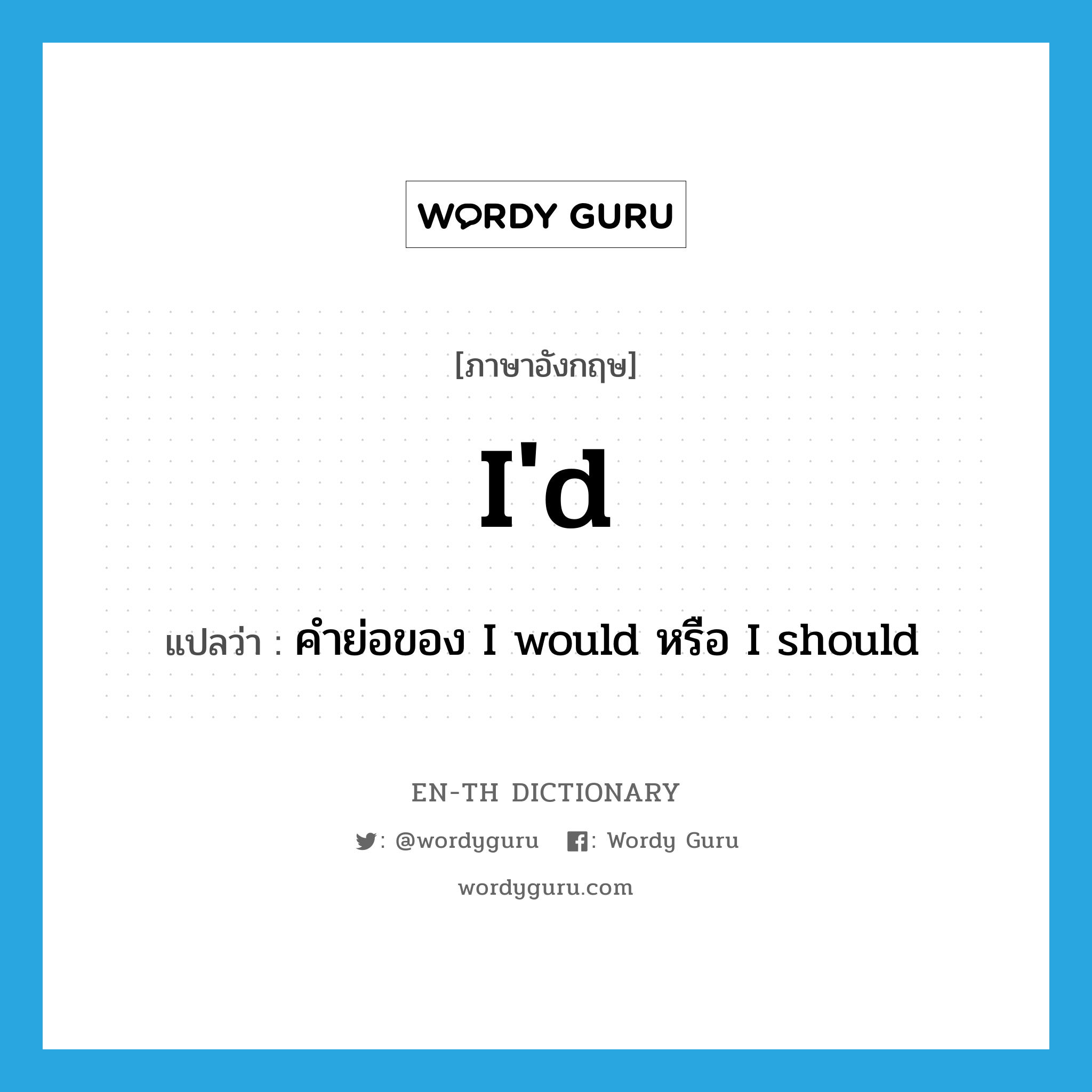 I&#39;d แปลว่า?, คำศัพท์ภาษาอังกฤษ I&#39;d แปลว่า คำย่อของ I would หรือ I should ประเภท ABBR หมวด ABBR