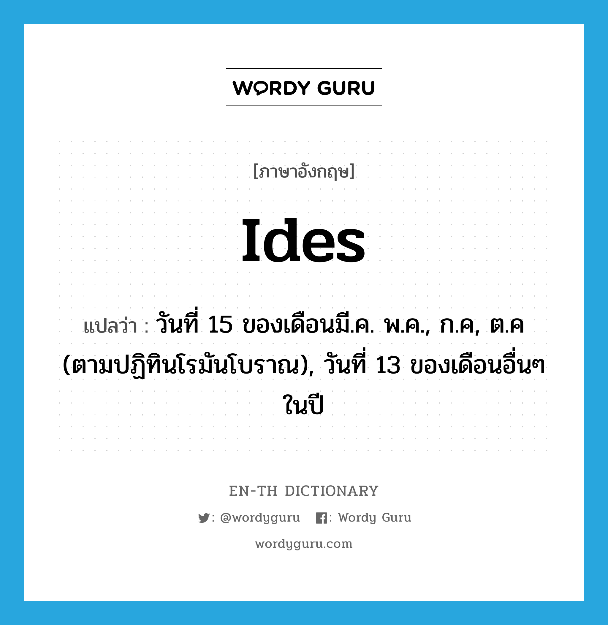 ides แปลว่า?, คำศัพท์ภาษาอังกฤษ ides แปลว่า วันที่ 15 ของเดือนมี.ค. พ.ค., ก.ค, ต.ค (ตามปฏิทินโรมันโบราณ), วันที่ 13 ของเดือนอื่นๆ ในปี ประเภท N หมวด N