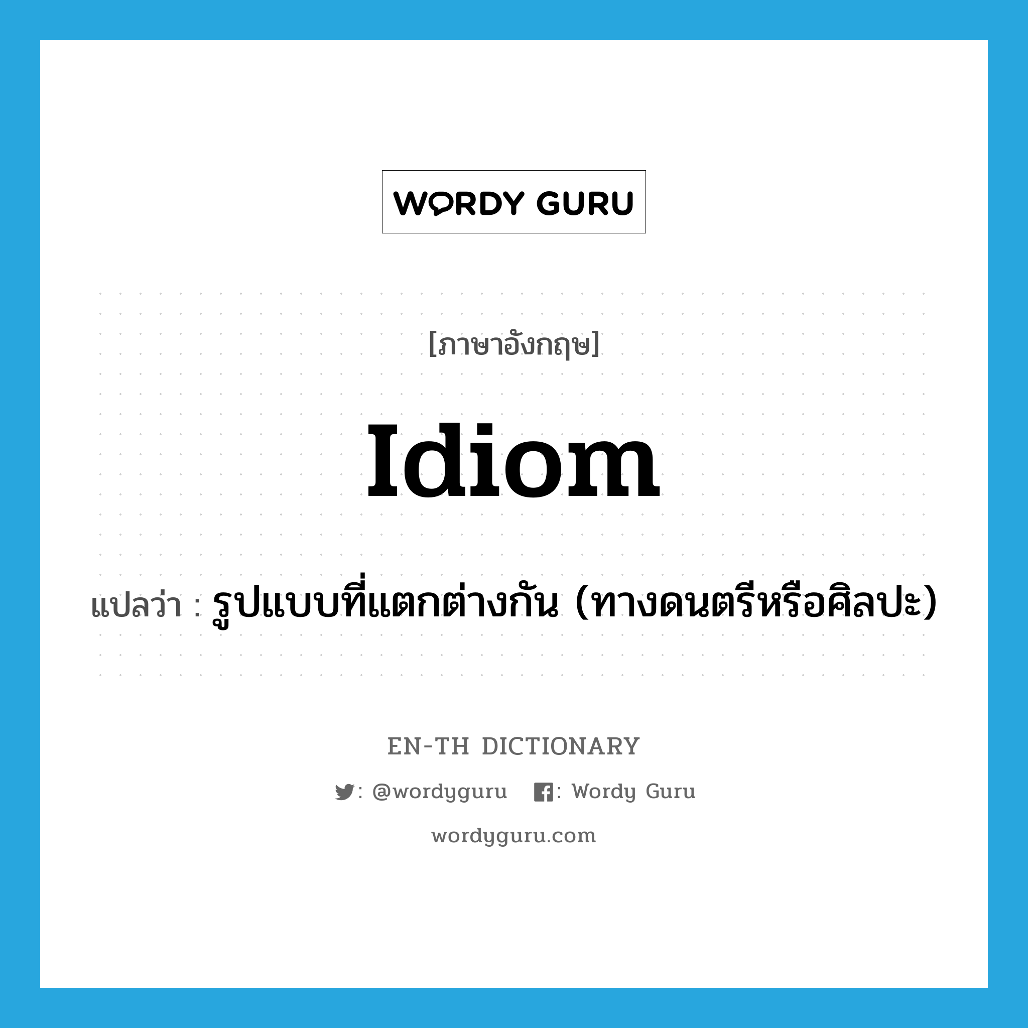 idiom แปลว่า?, คำศัพท์ภาษาอังกฤษ idiom แปลว่า รูปแบบที่แตกต่างกัน (ทางดนตรีหรือศิลปะ) ประเภท N หมวด N