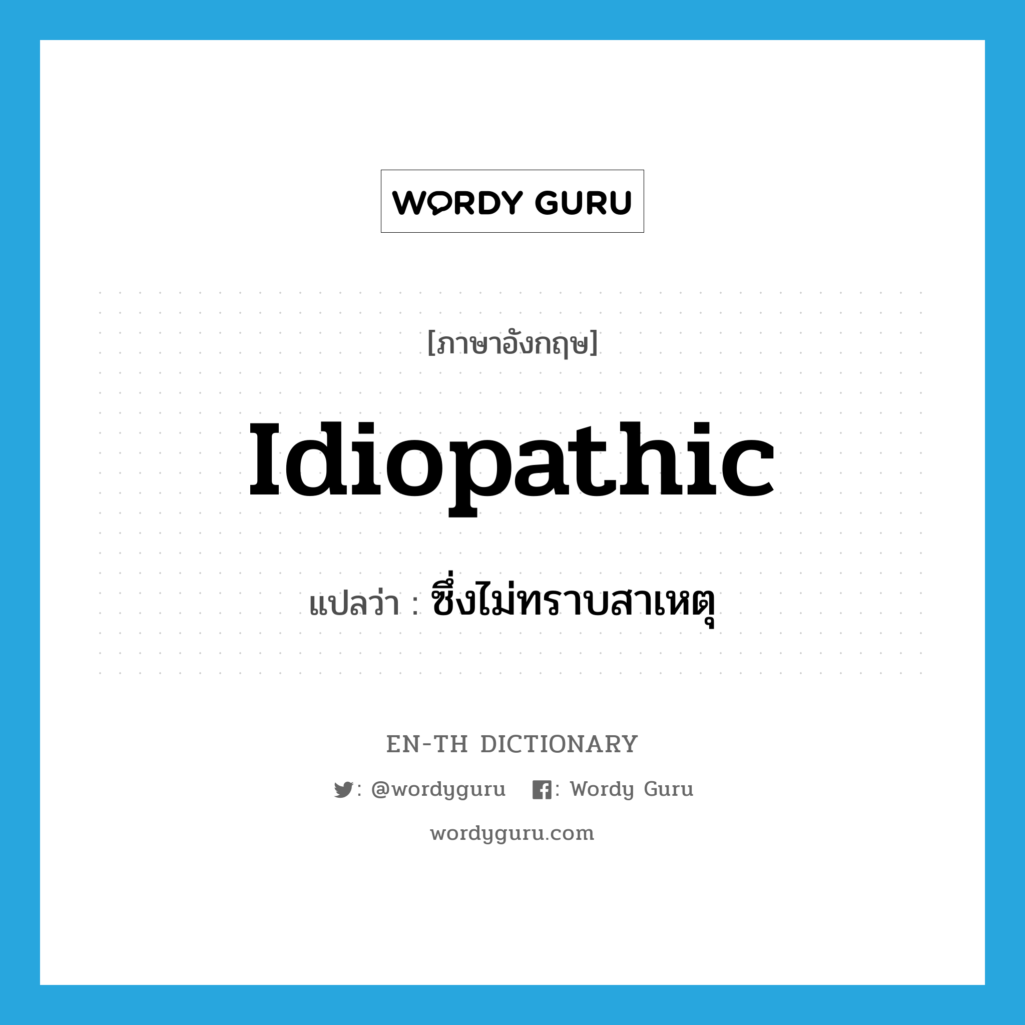 idiopathic แปลว่า?, คำศัพท์ภาษาอังกฤษ idiopathic แปลว่า ซึ่งไม่ทราบสาเหตุ ประเภท ADJ หมวด ADJ