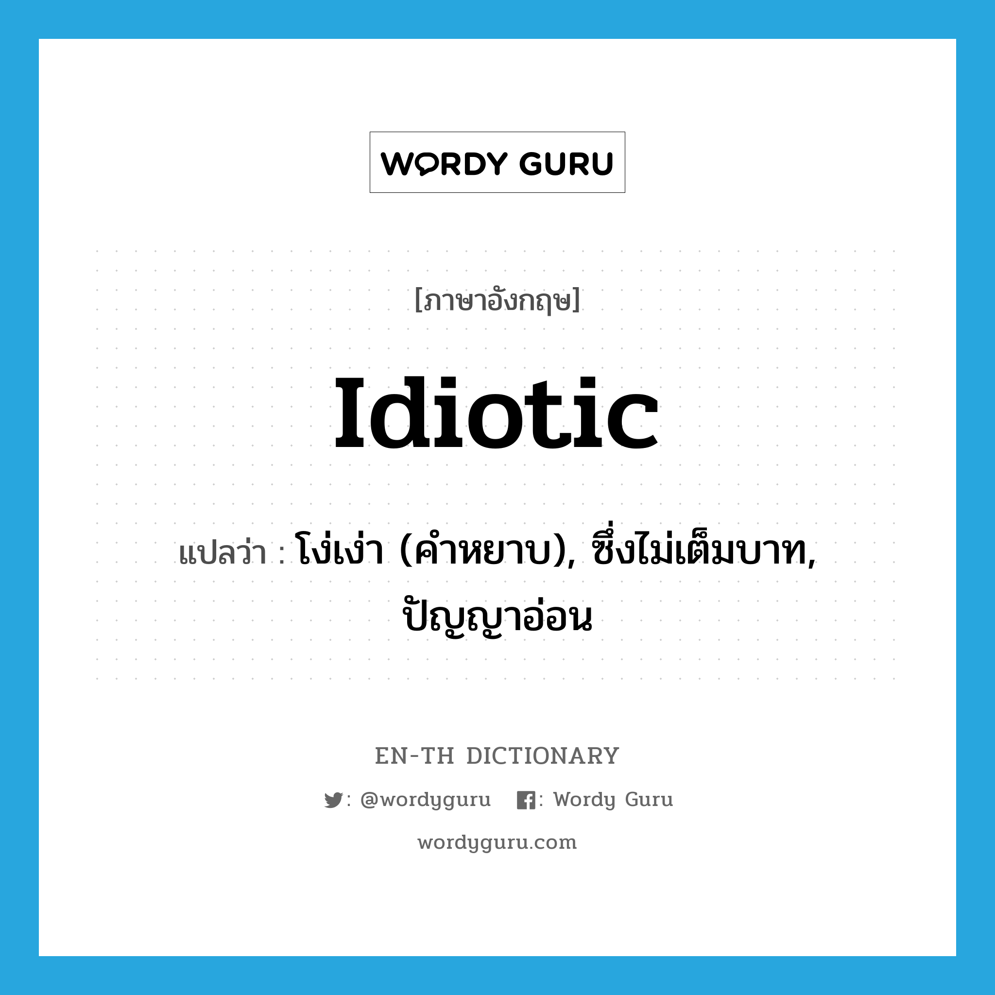 idiotic แปลว่า?, คำศัพท์ภาษาอังกฤษ idiotic แปลว่า โง่เง่า (คำหยาบ), ซึ่งไม่เต็มบาท, ปัญญาอ่อน ประเภท ADJ หมวด ADJ