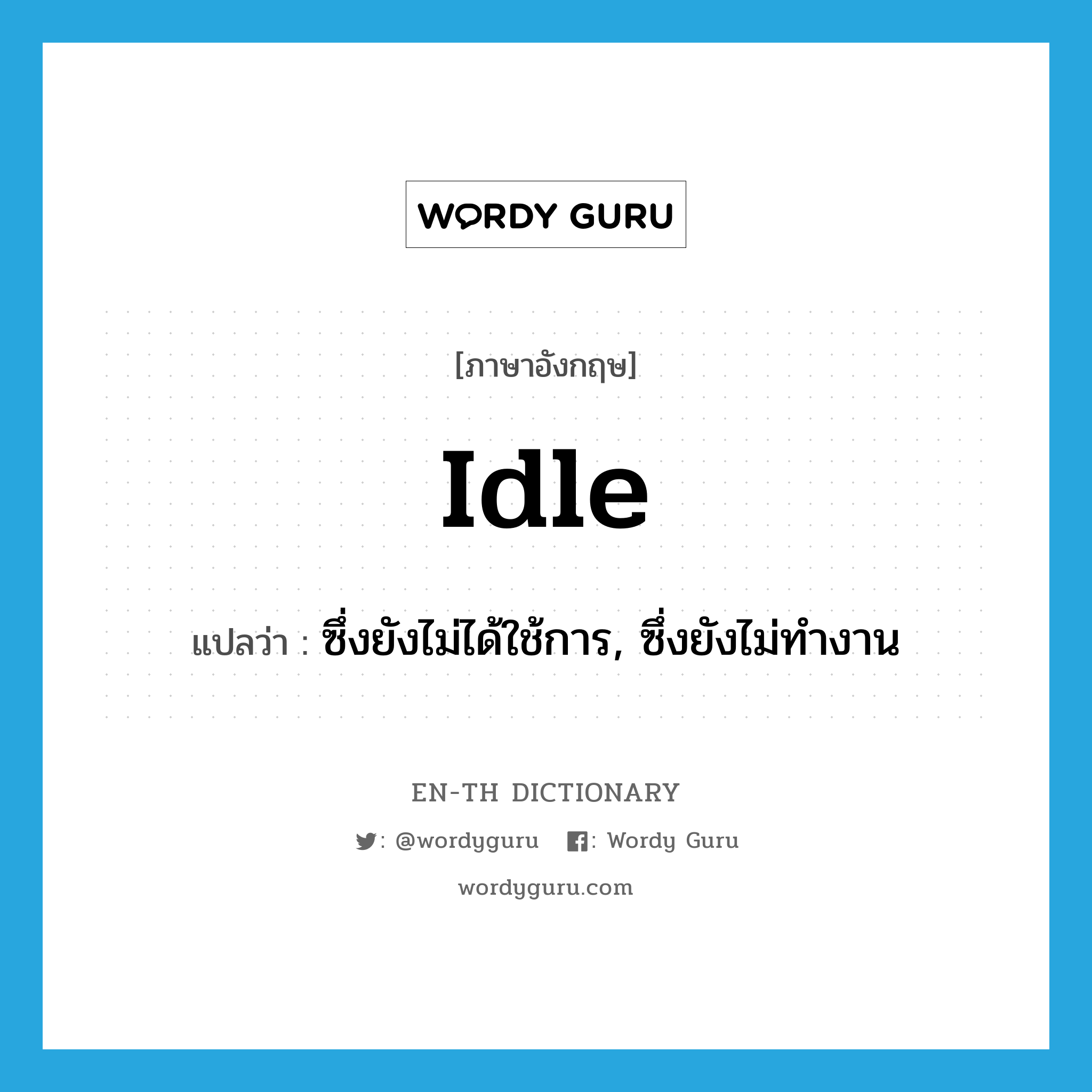 idle แปลว่า?, คำศัพท์ภาษาอังกฤษ idle แปลว่า ซึ่งยังไม่ได้ใช้การ, ซึ่งยังไม่ทำงาน ประเภท ADJ หมวด ADJ