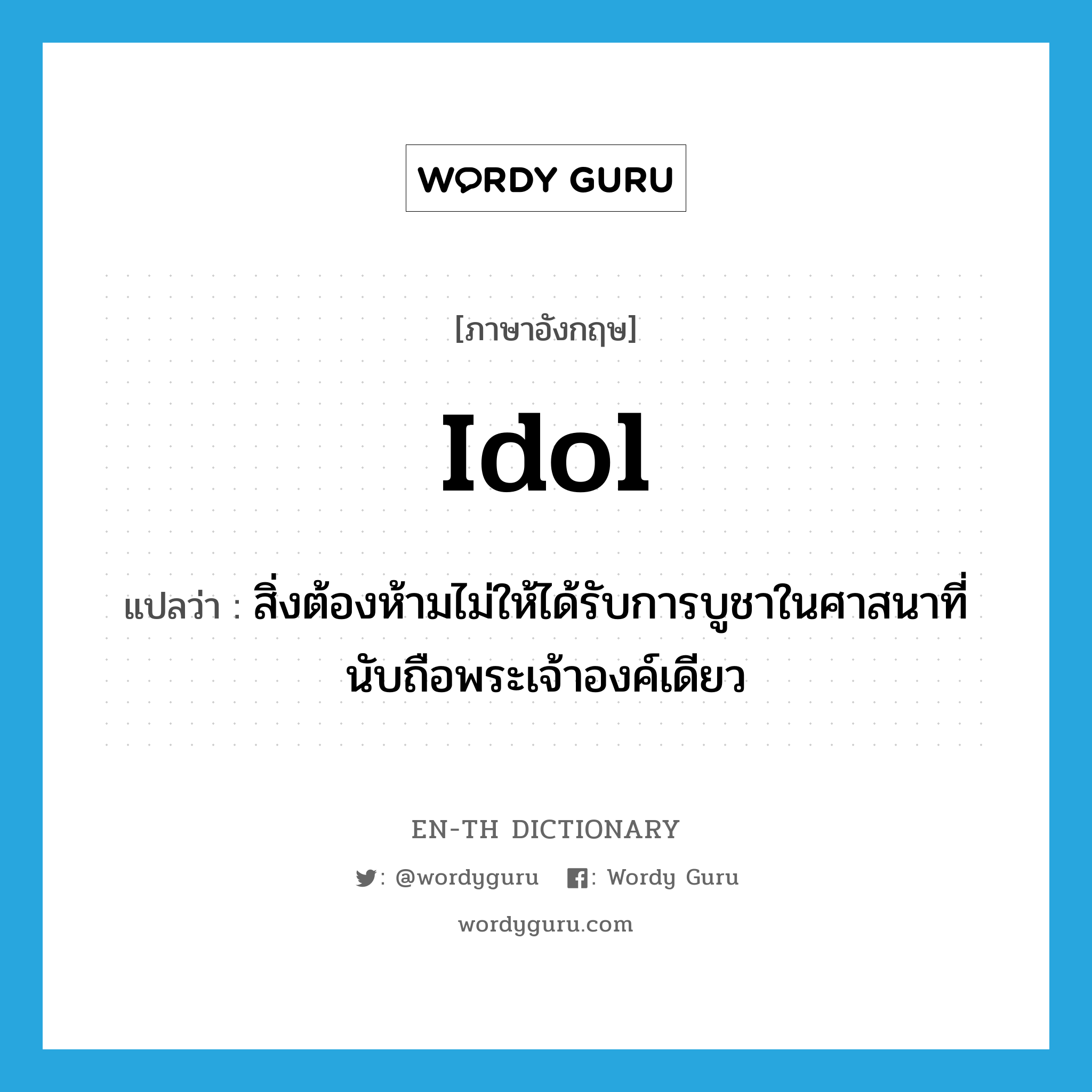 idol แปลว่า?, คำศัพท์ภาษาอังกฤษ idol แปลว่า สิ่งต้องห้ามไม่ให้ได้รับการบูชาในศาสนาที่นับถือพระเจ้าองค์เดียว ประเภท N หมวด N