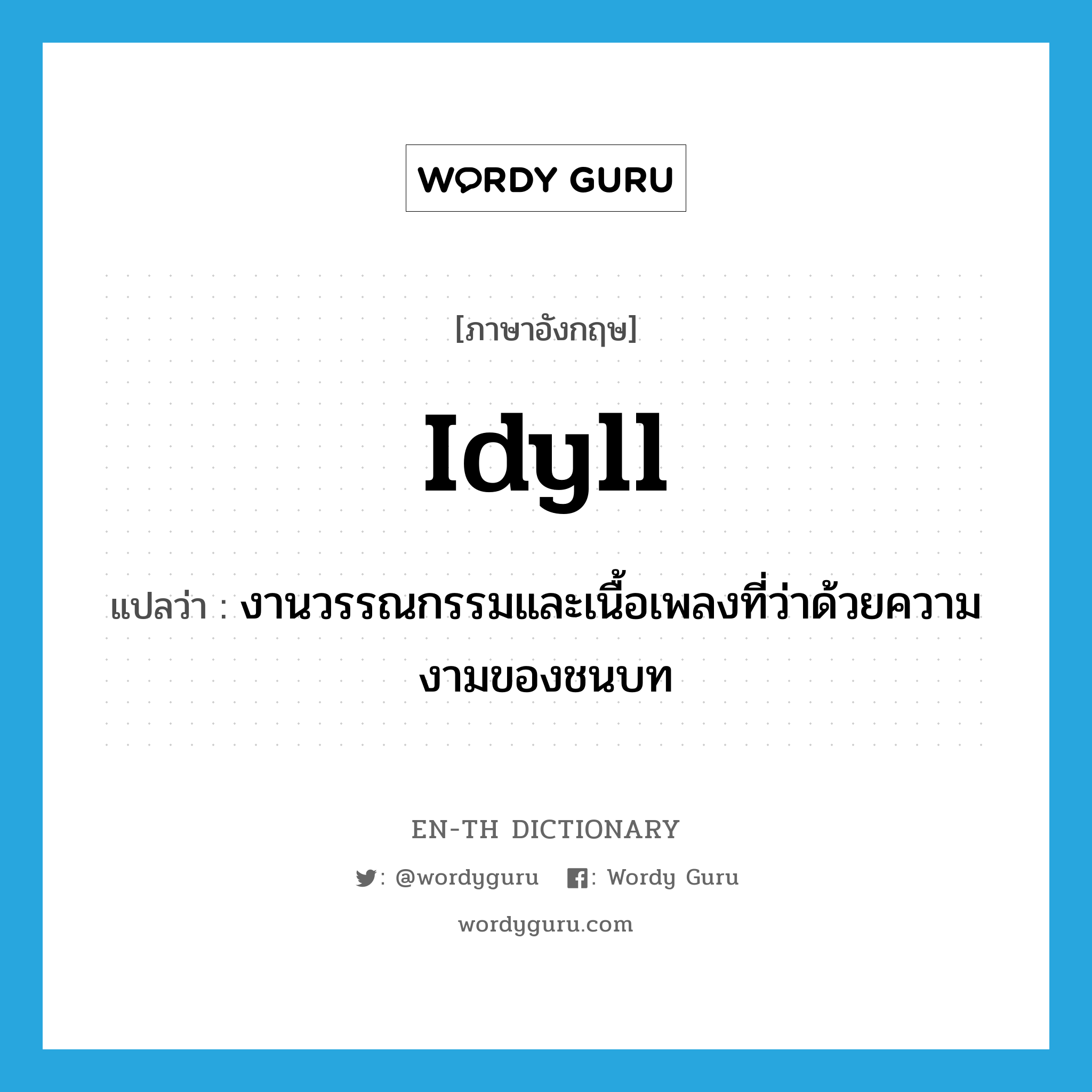 idyll แปลว่า?, คำศัพท์ภาษาอังกฤษ idyll แปลว่า งานวรรณกรรมและเนื้อเพลงที่ว่าด้วยความงามของชนบท ประเภท N หมวด N