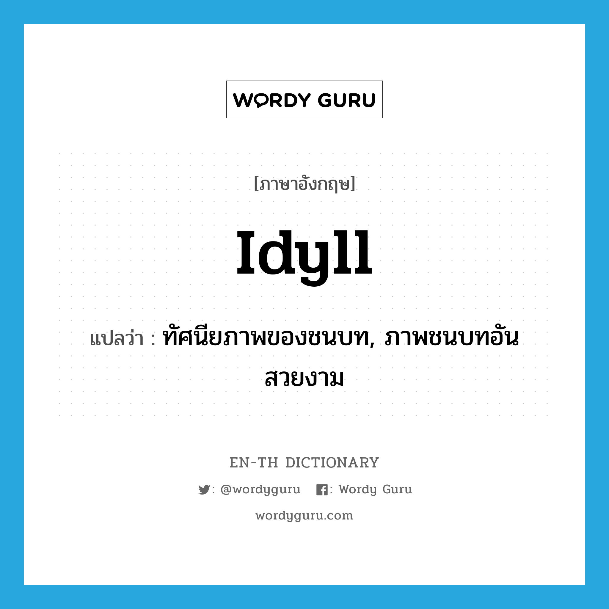 idyll แปลว่า?, คำศัพท์ภาษาอังกฤษ idyll แปลว่า ทัศนียภาพของชนบท, ภาพชนบทอันสวยงาม ประเภท N หมวด N