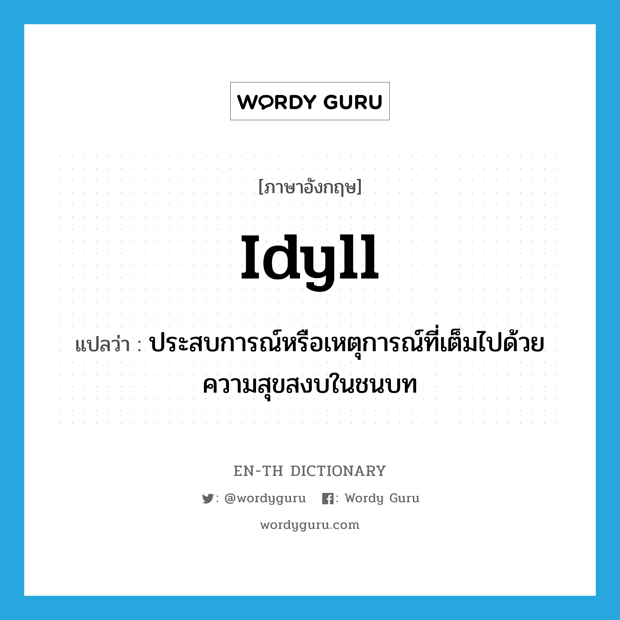 idyll แปลว่า?, คำศัพท์ภาษาอังกฤษ idyll แปลว่า ประสบการณ์หรือเหตุการณ์ที่เต็มไปด้วยความสุขสงบในชนบท ประเภท N หมวด N