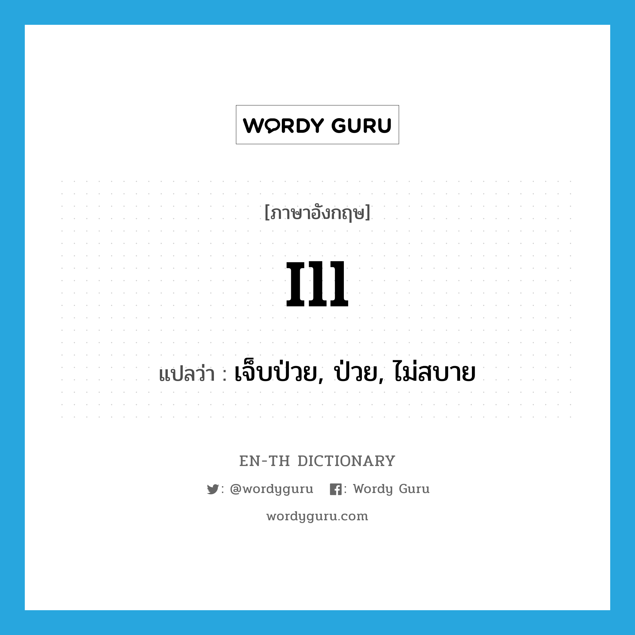 ill แปลว่า?, คำศัพท์ภาษาอังกฤษ ill แปลว่า เจ็บป่วย, ป่วย, ไม่สบาย ประเภท ADJ หมวด ADJ