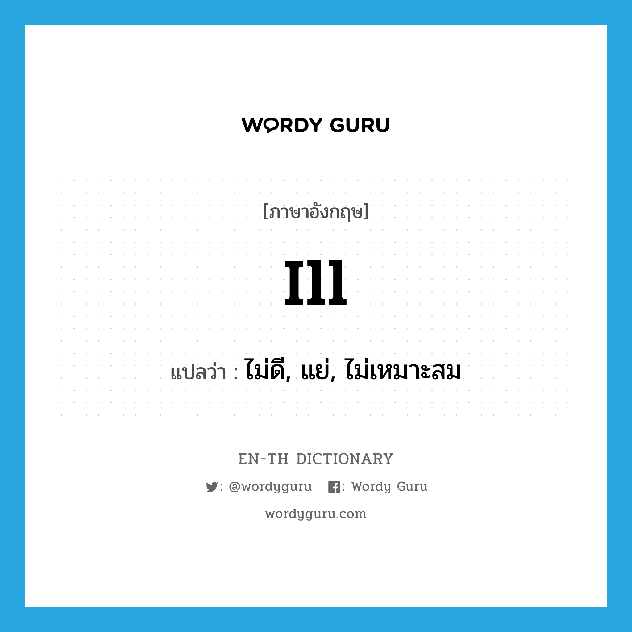 ill แปลว่า?, คำศัพท์ภาษาอังกฤษ ill แปลว่า ไม่ดี, แย่, ไม่เหมาะสม ประเภท ADV หมวด ADV