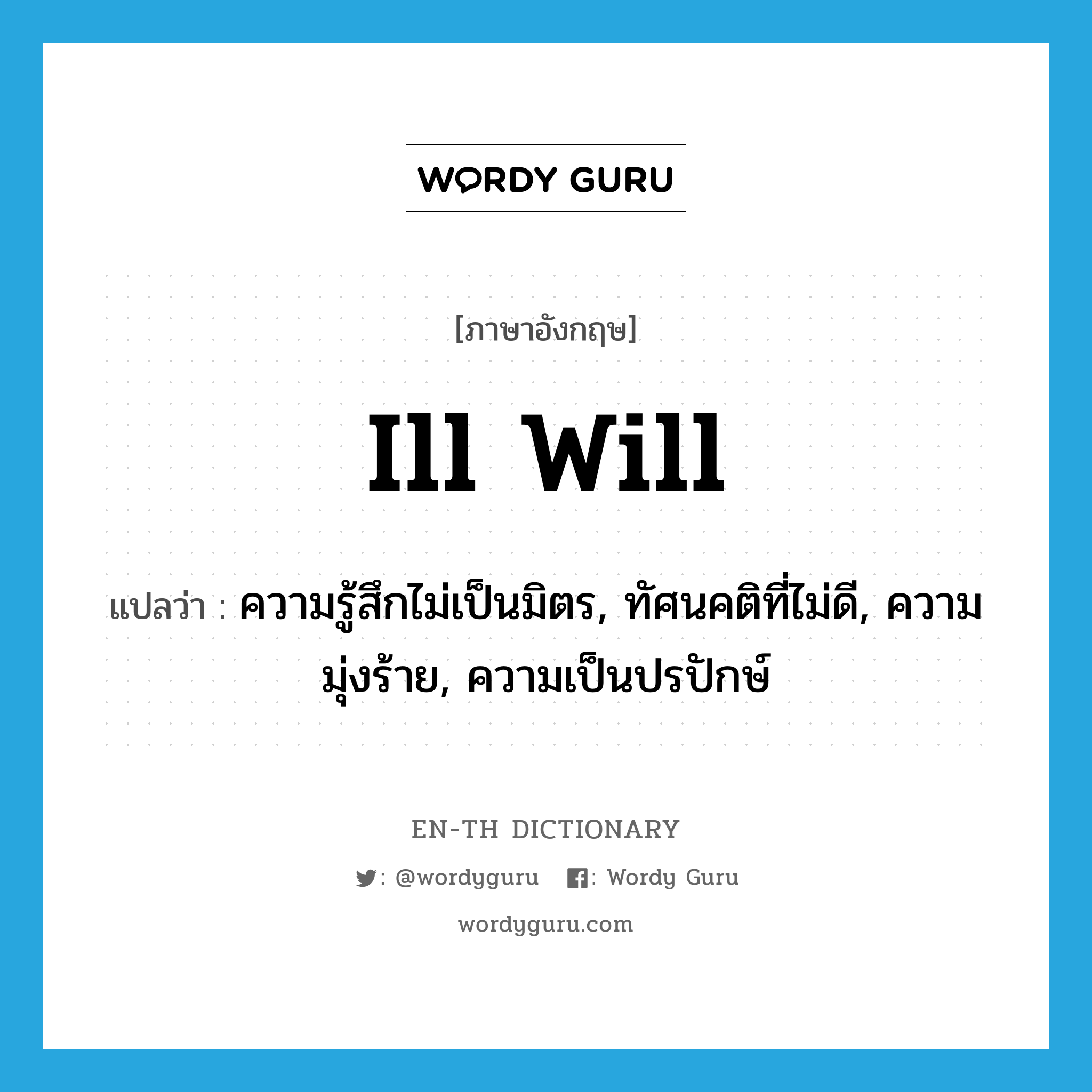 ill will แปลว่า?, คำศัพท์ภาษาอังกฤษ ill will แปลว่า ความรู้สึกไม่เป็นมิตร, ทัศนคติที่ไม่ดี, ความมุ่งร้าย, ความเป็นปรปักษ์ ประเภท N หมวด N