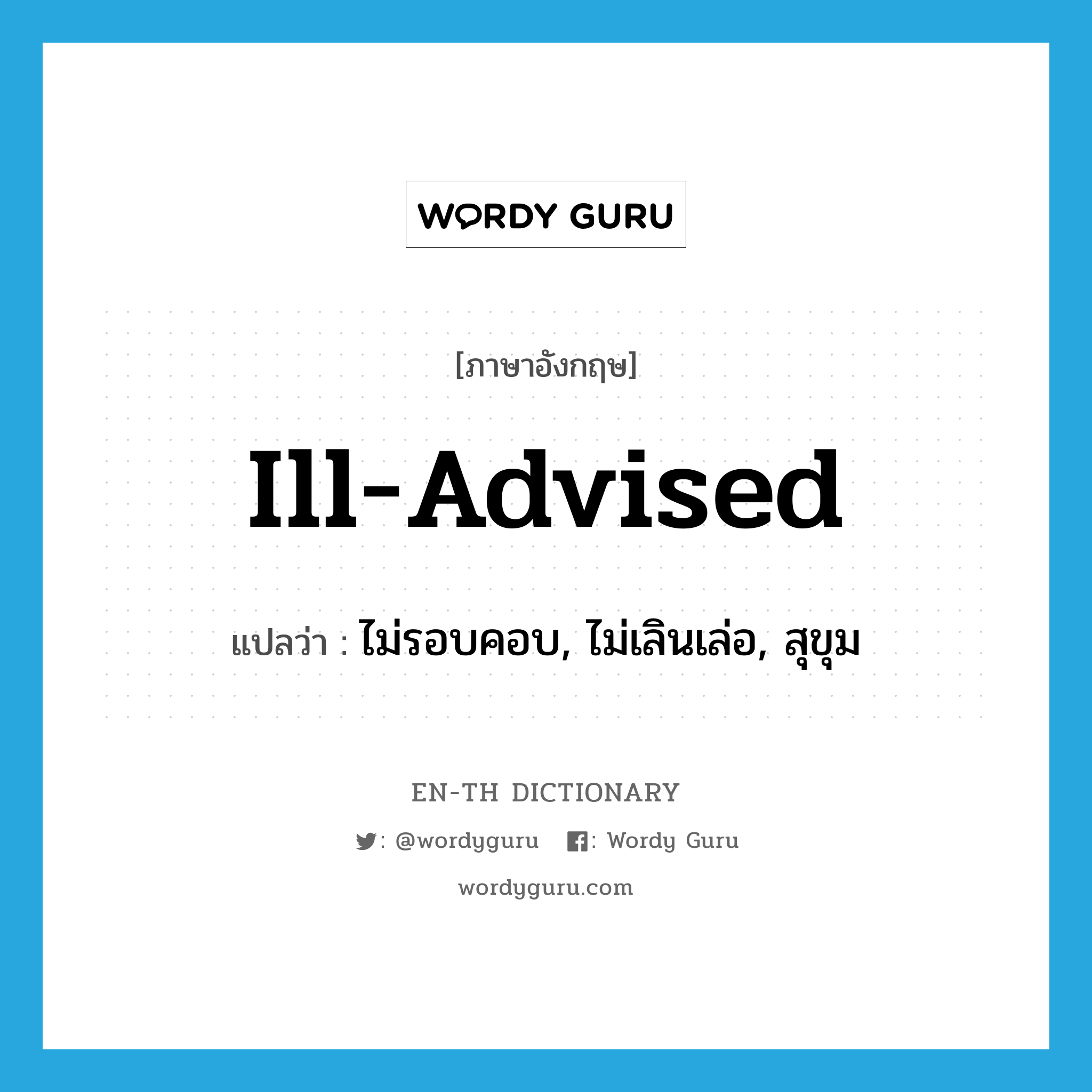 ill-advised แปลว่า?, คำศัพท์ภาษาอังกฤษ ill-advised แปลว่า ไม่รอบคอบ, ไม่เลินเล่อ, สุขุม ประเภท ADJ หมวด ADJ