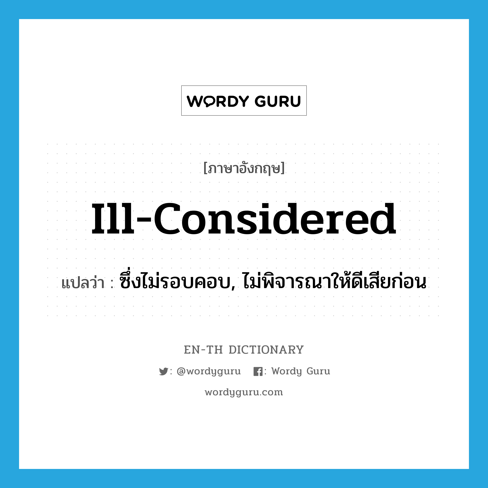 ill-considered แปลว่า?, คำศัพท์ภาษาอังกฤษ ill-considered แปลว่า ซึ่งไม่รอบคอบ, ไม่พิจารณาให้ดีเสียก่อน ประเภท ADJ หมวด ADJ