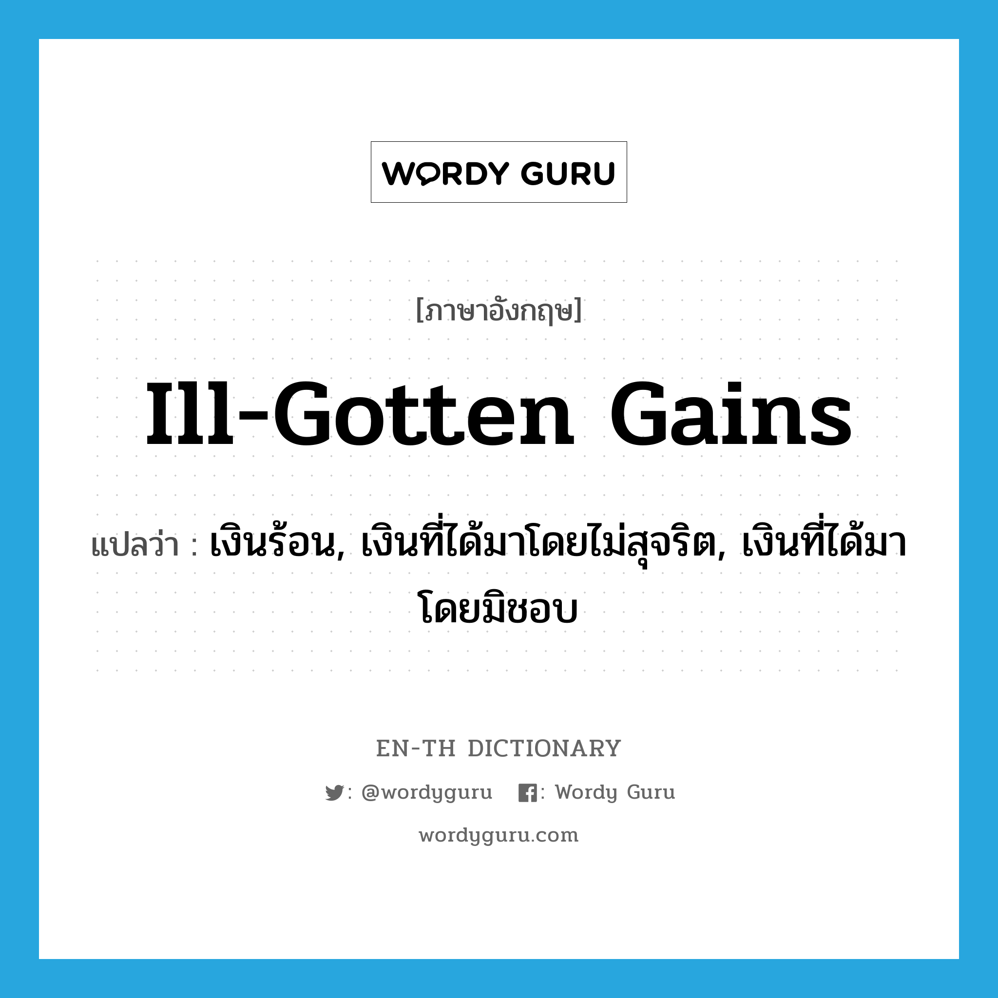 ill-gotten gains แปลว่า?, คำศัพท์ภาษาอังกฤษ ill-gotten gains แปลว่า เงินร้อน, เงินที่ได้มาโดยไม่สุจริต, เงินที่ได้มาโดยมิชอบ ประเภท N หมวด N