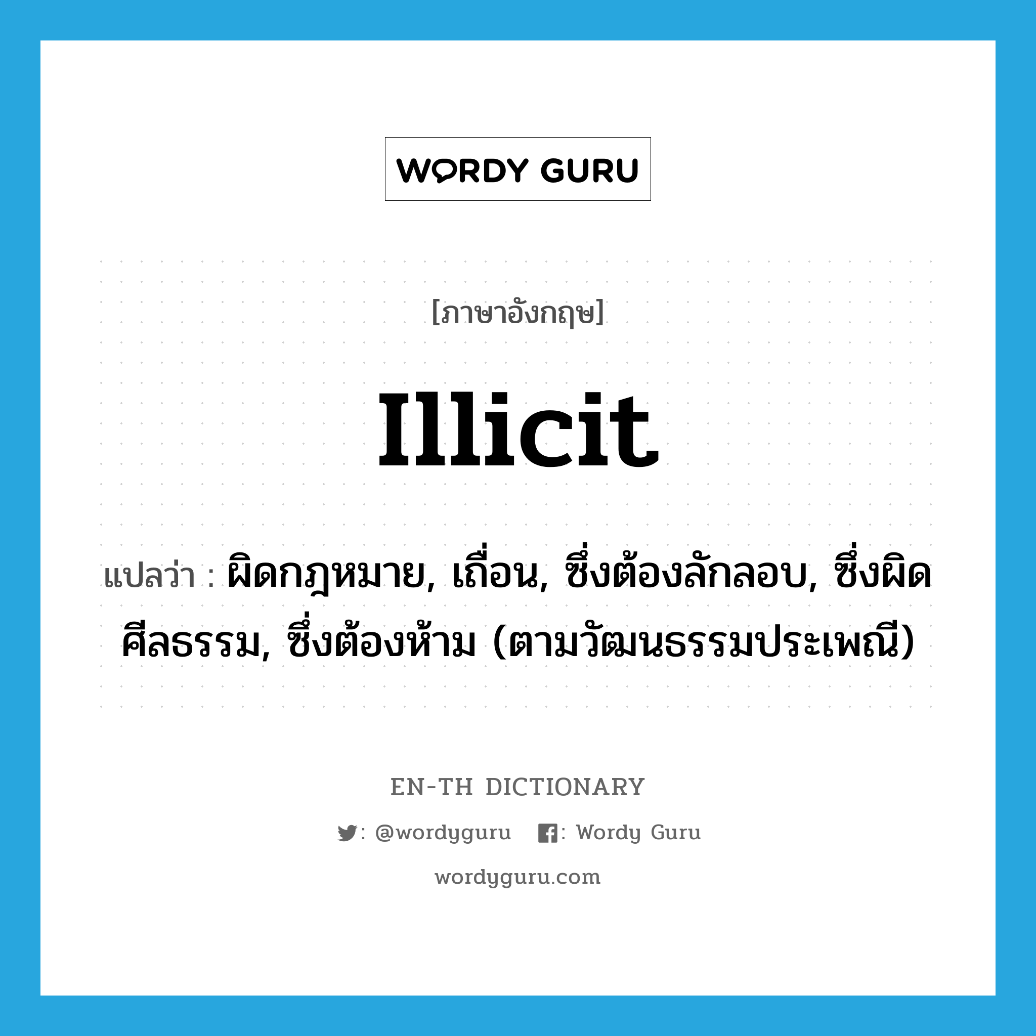 illicit แปลว่า?, คำศัพท์ภาษาอังกฤษ illicit แปลว่า ผิดกฎหมาย, เถื่อน, ซึ่งต้องลักลอบ, ซึ่งผิดศีลธรรม, ซึ่งต้องห้าม (ตามวัฒนธรรมประเพณี) ประเภท ADJ หมวด ADJ