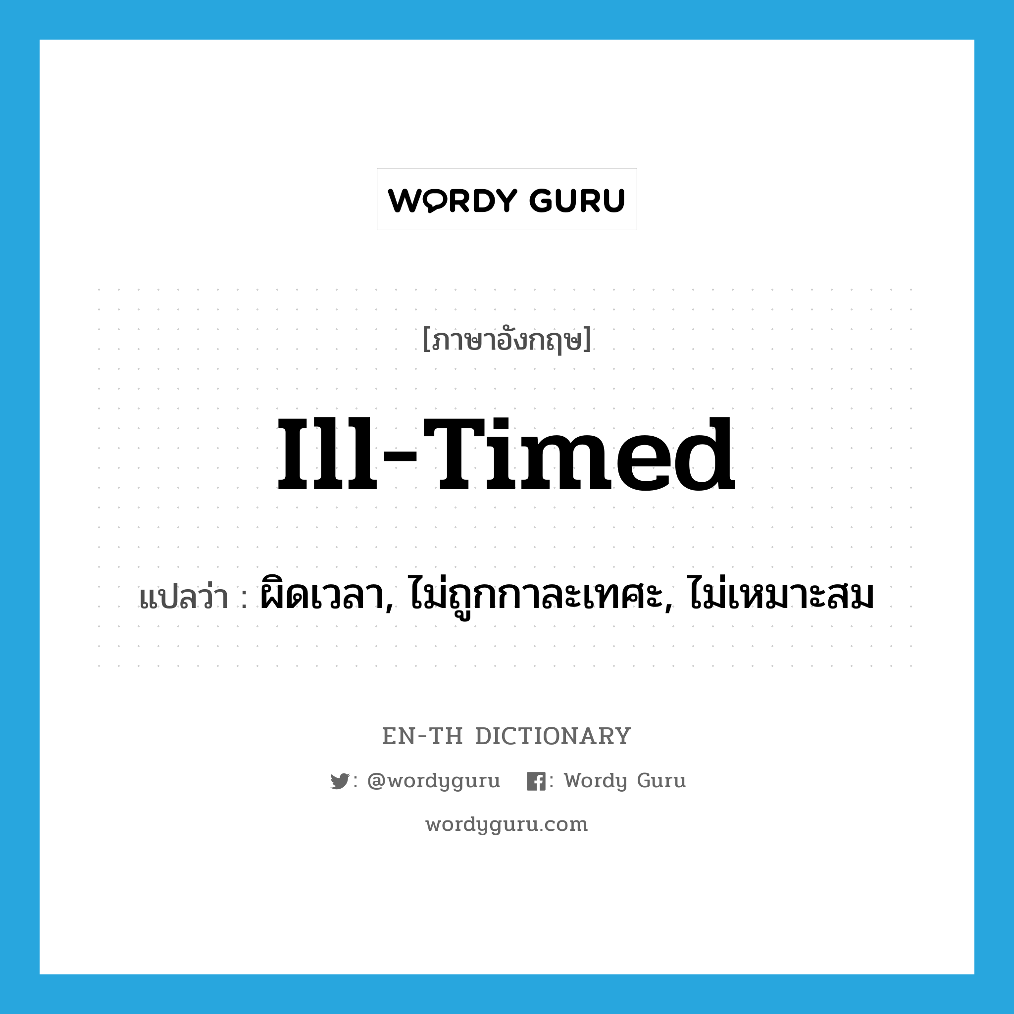 ill-timed แปลว่า?, คำศัพท์ภาษาอังกฤษ ill-timed แปลว่า ผิดเวลา, ไม่ถูกกาละเทศะ, ไม่เหมาะสม ประเภท ADJ หมวด ADJ