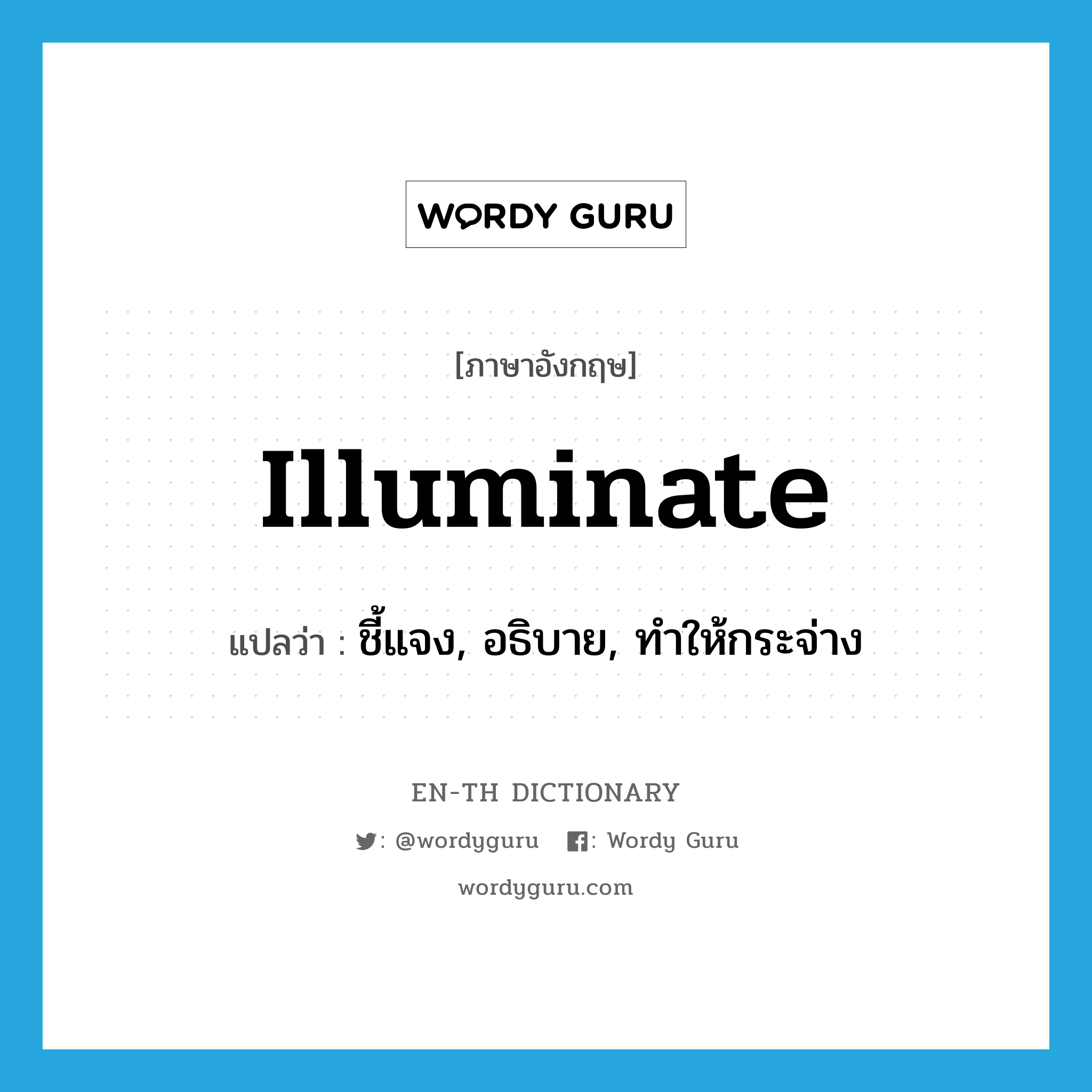 illuminate แปลว่า?, คำศัพท์ภาษาอังกฤษ illuminate แปลว่า ชี้แจง, อธิบาย, ทำให้กระจ่าง ประเภท VT หมวด VT