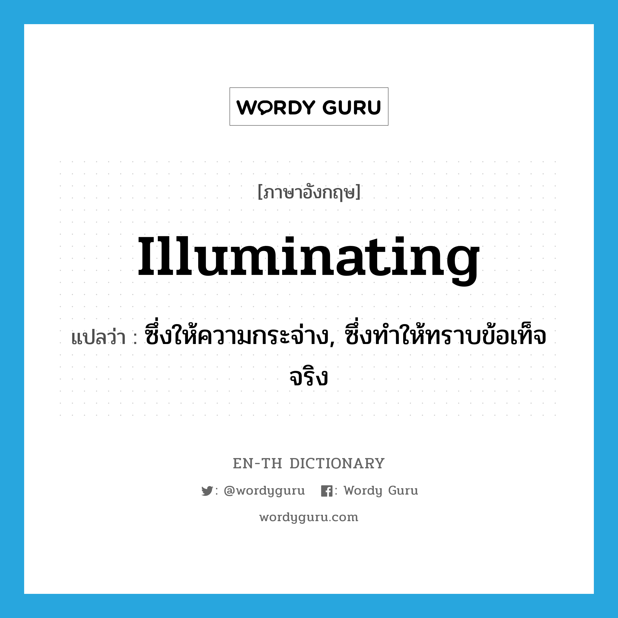 illuminating แปลว่า?, คำศัพท์ภาษาอังกฤษ illuminating แปลว่า ซึ่งให้ความกระจ่าง, ซึ่งทำให้ทราบข้อเท็จจริง ประเภท ADJ หมวด ADJ