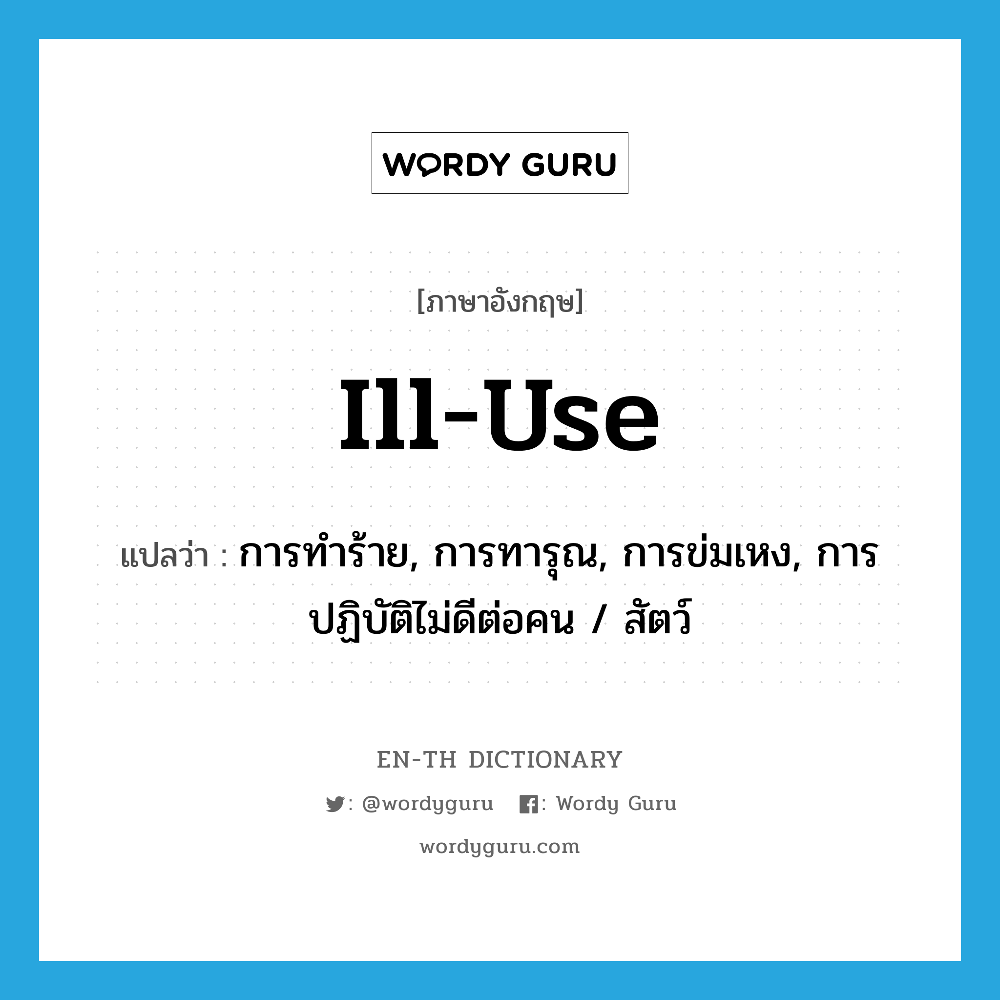 ill-use แปลว่า?, คำศัพท์ภาษาอังกฤษ ill-use แปลว่า การทำร้าย, การทารุณ, การข่มเหง, การปฏิบัติไม่ดีต่อคน / สัตว์ ประเภท N หมวด N