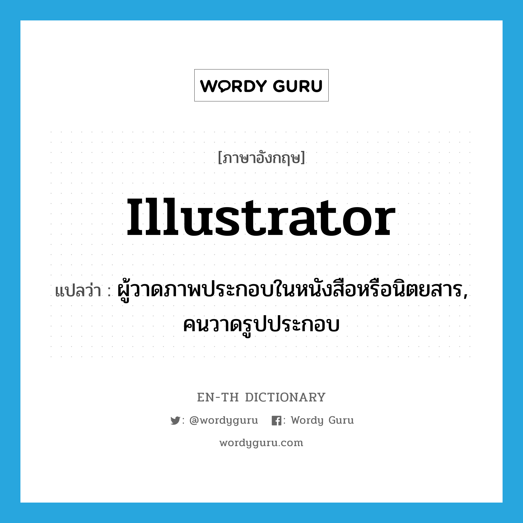 illustrator แปลว่า?, คำศัพท์ภาษาอังกฤษ illustrator แปลว่า ผู้วาดภาพประกอบในหนังสือหรือนิตยสาร, คนวาดรูปประกอบ ประเภท N หมวด N