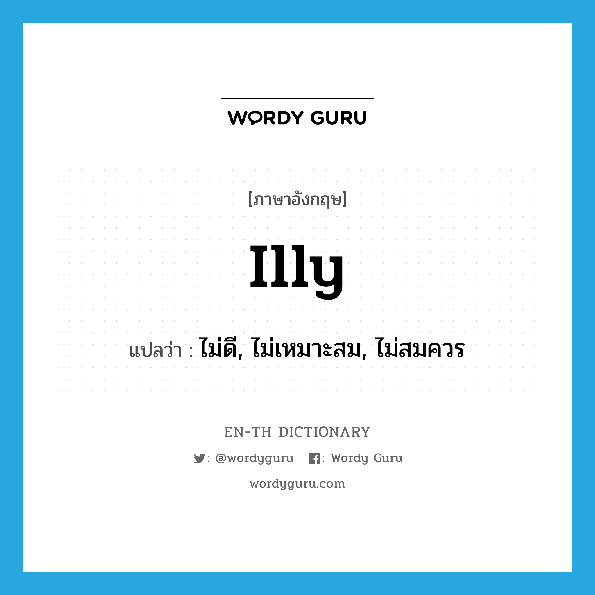 illy แปลว่า?, คำศัพท์ภาษาอังกฤษ illy แปลว่า ไม่ดี, ไม่เหมาะสม, ไม่สมควร ประเภท ADV หมวด ADV