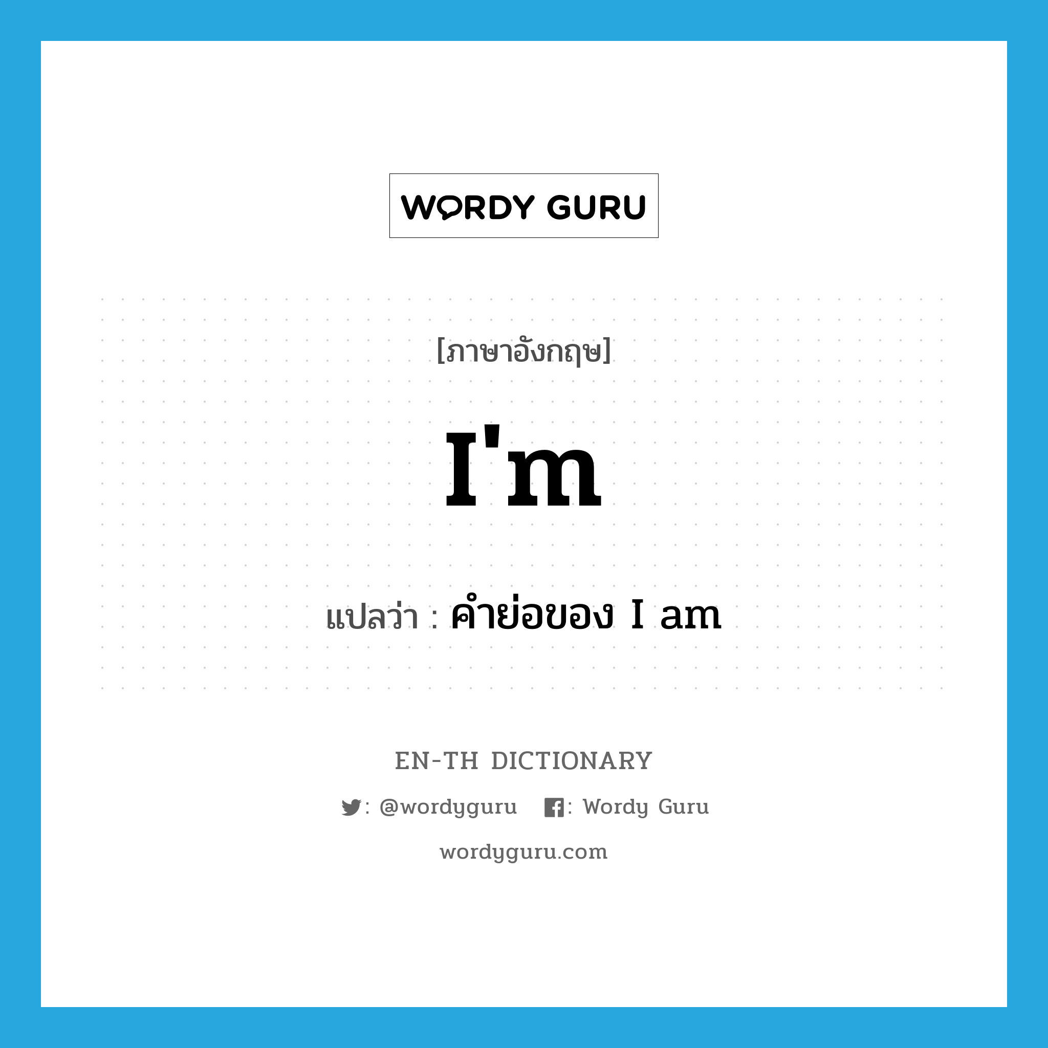 -im แปลว่า?, คำศัพท์ภาษาอังกฤษ I&#39;m แปลว่า คำย่อของ I am ประเภท ABBR หมวด ABBR