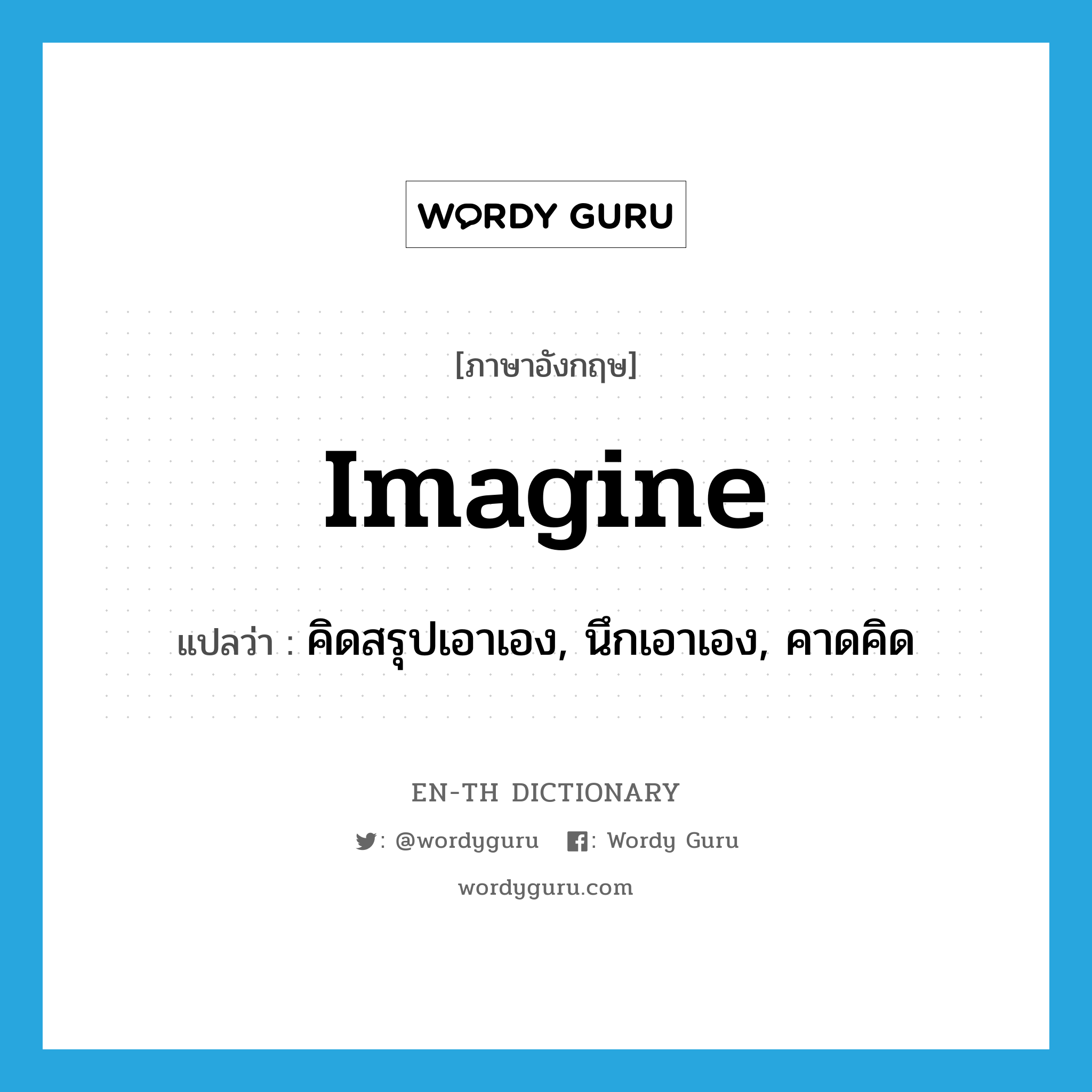 imagine แปลว่า?, คำศัพท์ภาษาอังกฤษ imagine แปลว่า คิดสรุปเอาเอง, นึกเอาเอง, คาดคิด ประเภท VT หมวด VT