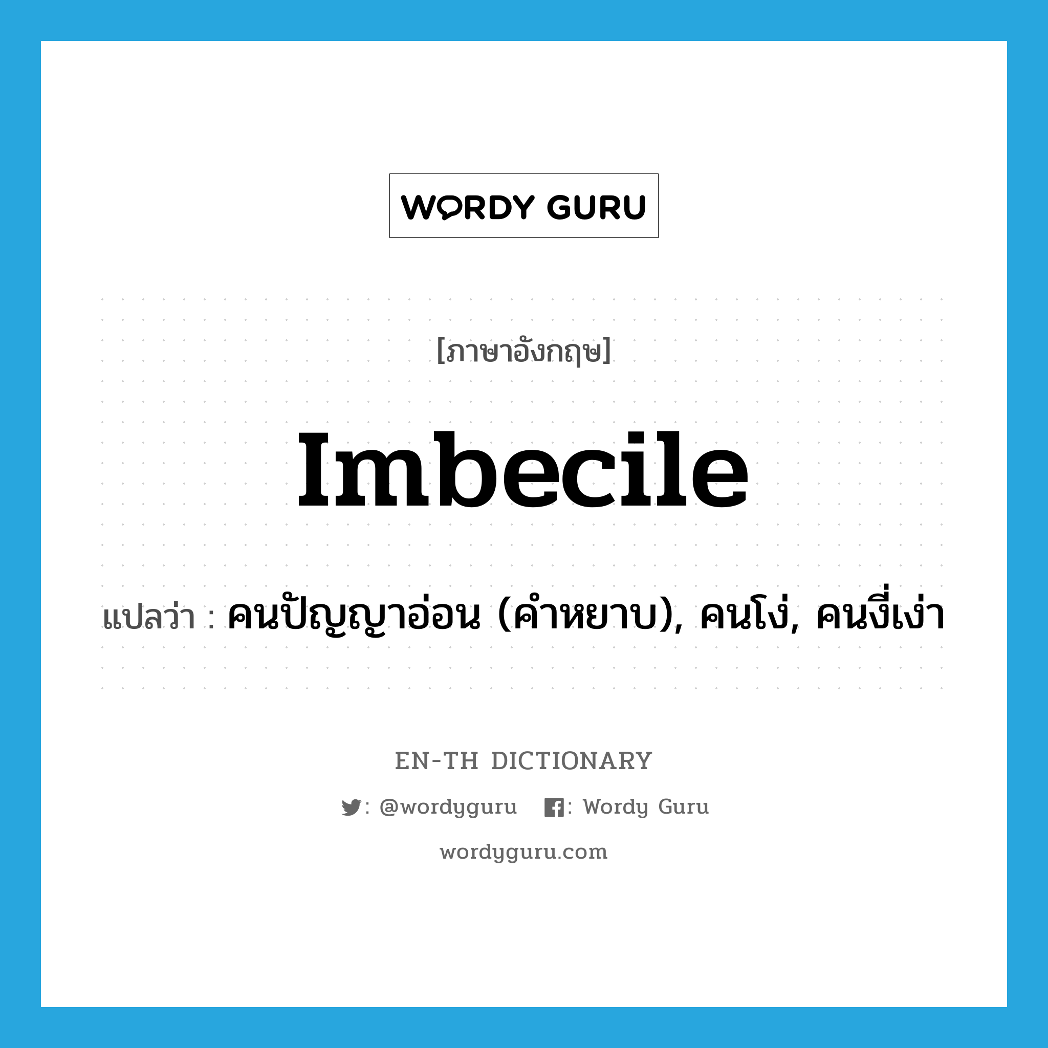 imbecile แปลว่า?, คำศัพท์ภาษาอังกฤษ imbecile แปลว่า คนปัญญาอ่อน (คำหยาบ), คนโง่, คนงี่เง่า ประเภท N หมวด N