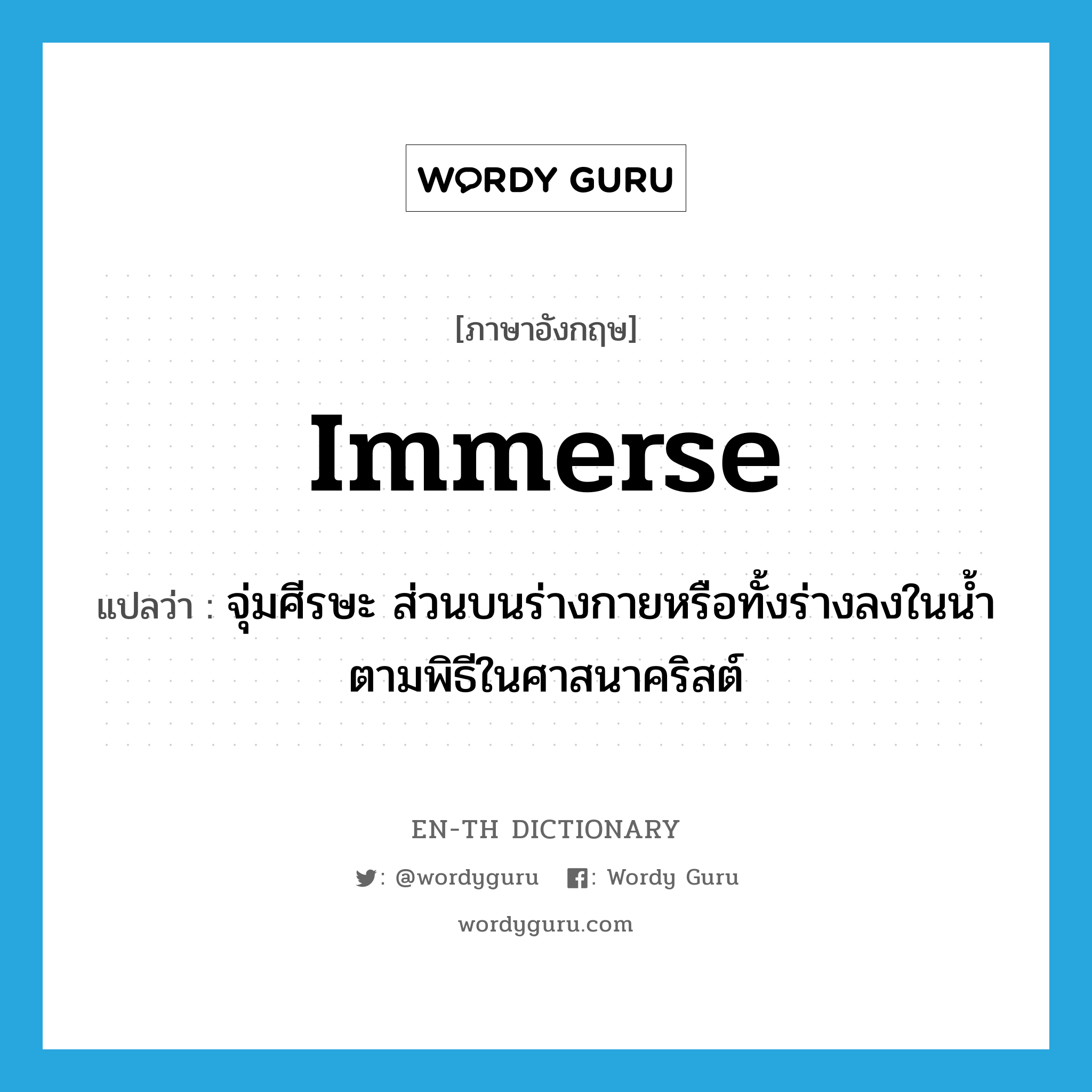 immerse แปลว่า?, คำศัพท์ภาษาอังกฤษ immerse แปลว่า จุ่มศีรษะ ส่วนบนร่างกายหรือทั้งร่างลงในน้ำตามพิธีในศาสนาคริสต์ ประเภท VT หมวด VT