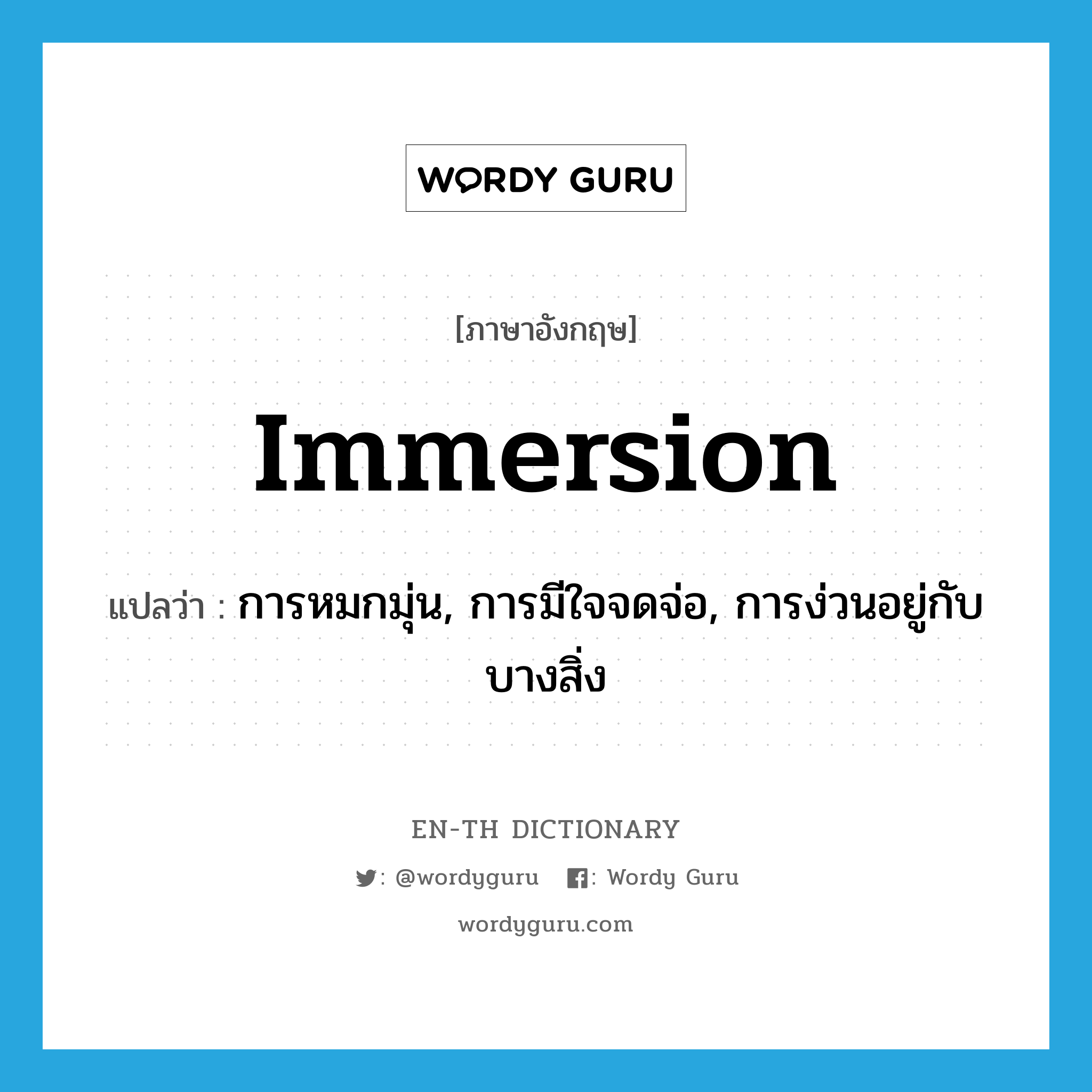 immersion แปลว่า?, คำศัพท์ภาษาอังกฤษ immersion แปลว่า การหมกมุ่น, การมีใจจดจ่อ, การง่วนอยู่กับบางสิ่ง ประเภท N หมวด N