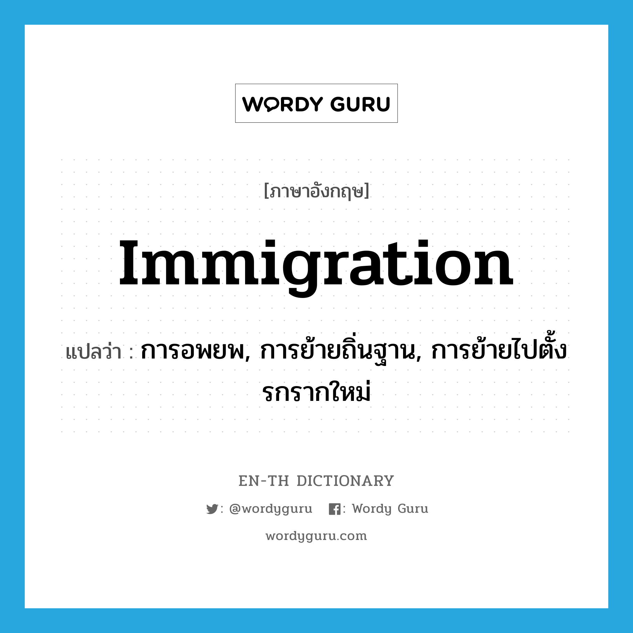 immigration แปลว่า?, คำศัพท์ภาษาอังกฤษ immigration แปลว่า การอพยพ, การย้ายถิ่นฐาน, การย้ายไปตั้งรกรากใหม่ ประเภท N หมวด N