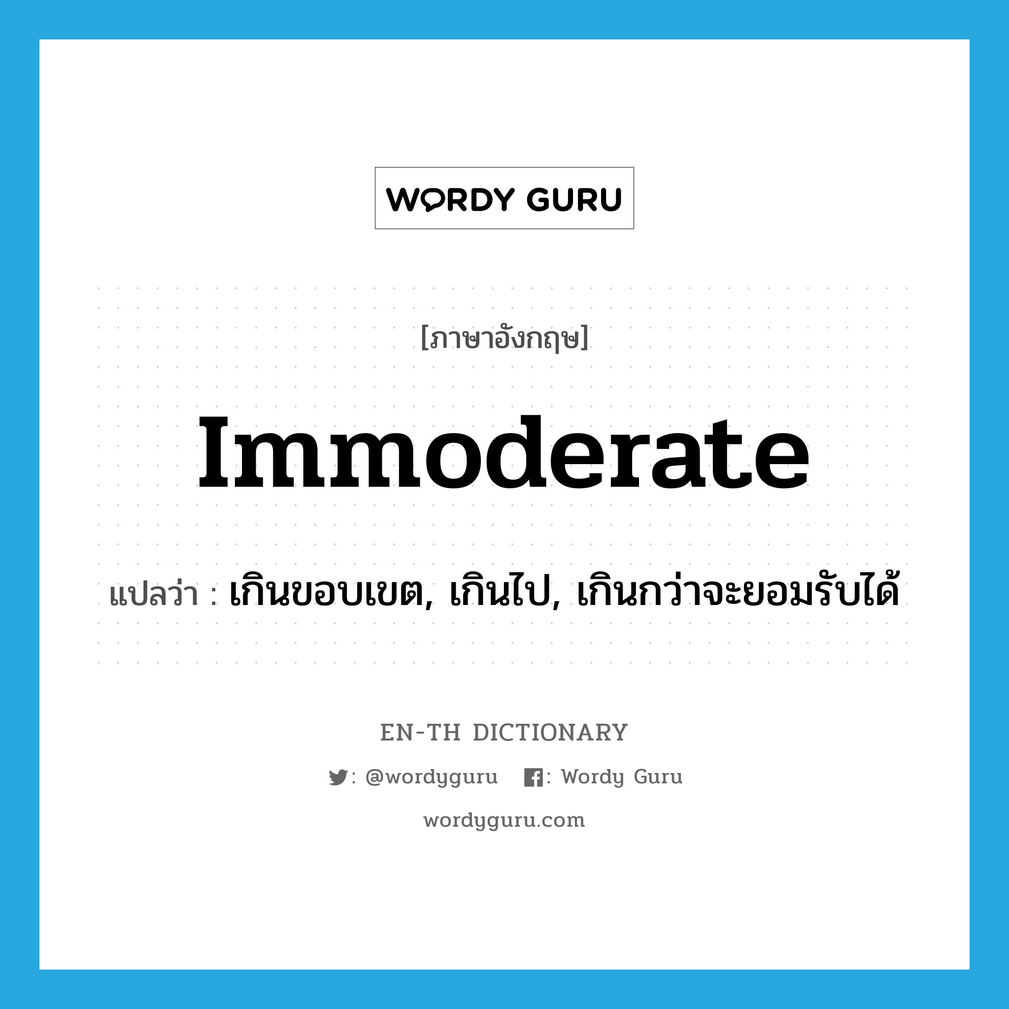 immoderate แปลว่า?, คำศัพท์ภาษาอังกฤษ immoderate แปลว่า เกินขอบเขต, เกินไป, เกินกว่าจะยอมรับได้ ประเภท ADJ หมวด ADJ