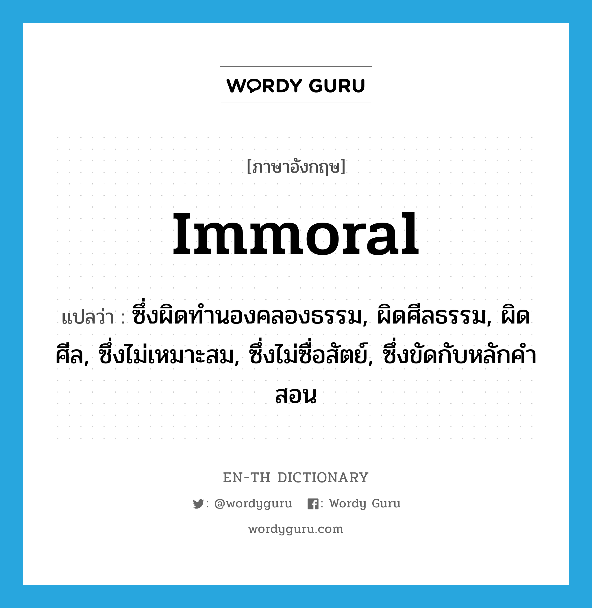 immoral แปลว่า?, คำศัพท์ภาษาอังกฤษ immoral แปลว่า ซึ่งผิดทำนองคลองธรรม, ผิดศีลธรรม, ผิดศีล, ซึ่งไม่เหมาะสม, ซึ่งไม่ซื่อสัตย์, ซึ่งขัดกับหลักคำสอน ประเภท ADJ หมวด ADJ