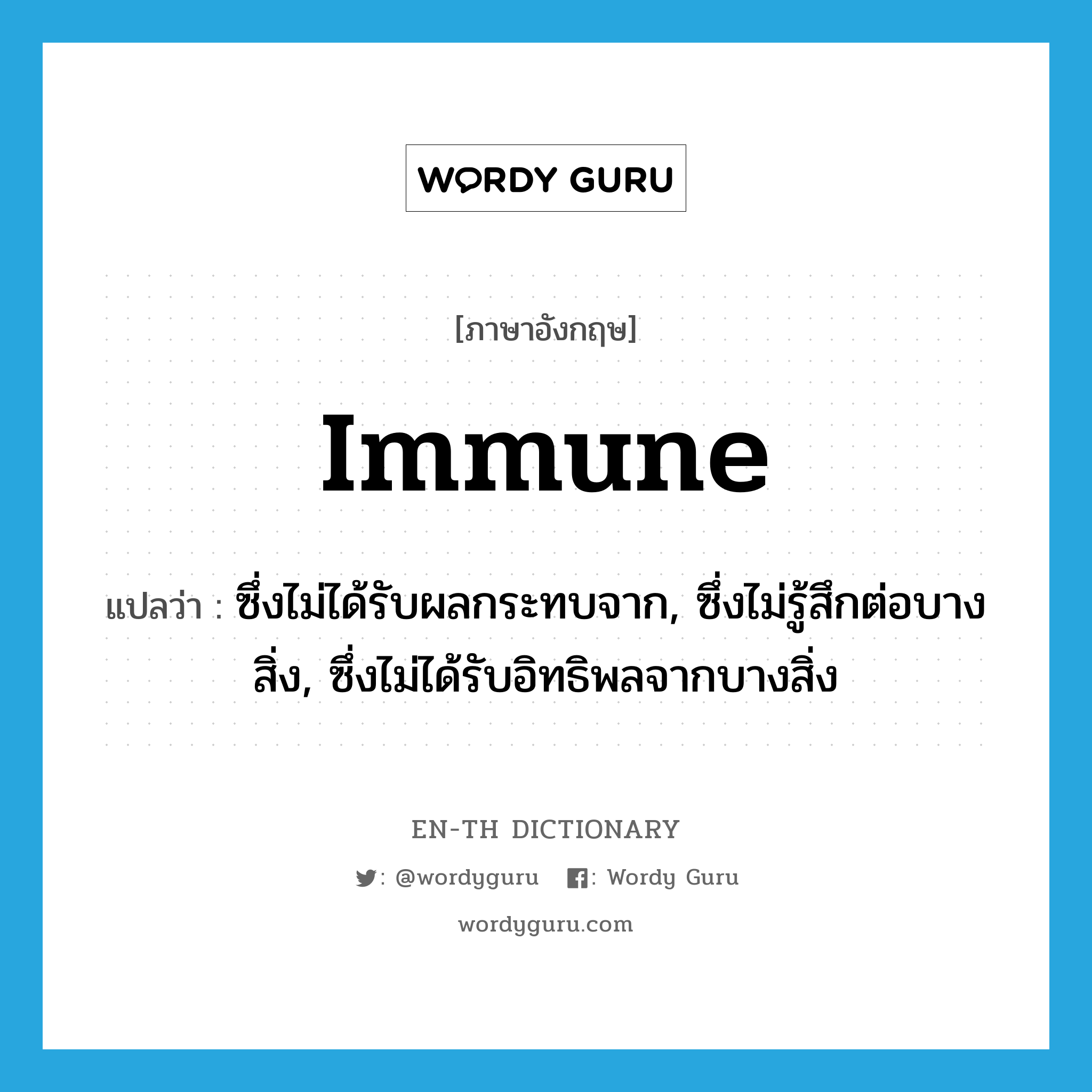 immune แปลว่า?, คำศัพท์ภาษาอังกฤษ immune แปลว่า ซึ่งไม่ได้รับผลกระทบจาก, ซึ่งไม่รู้สึกต่อบางสิ่ง, ซึ่งไม่ได้รับอิทธิพลจากบางสิ่ง ประเภท ADJ หมวด ADJ