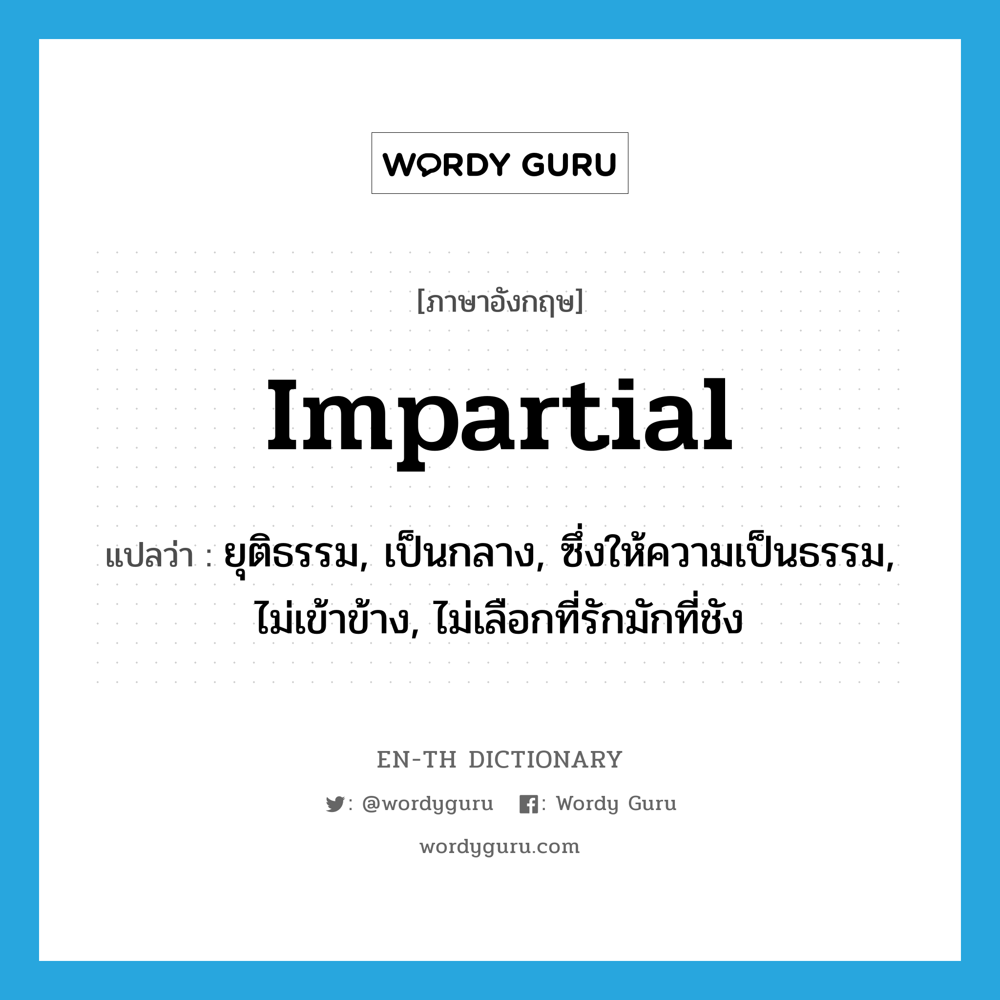 impartial แปลว่า?, คำศัพท์ภาษาอังกฤษ impartial แปลว่า ยุติธรรม, เป็นกลาง, ซึ่งให้ความเป็นธรรม, ไม่เข้าข้าง, ไม่เลือกที่รักมักที่ชัง ประเภท ADJ หมวด ADJ