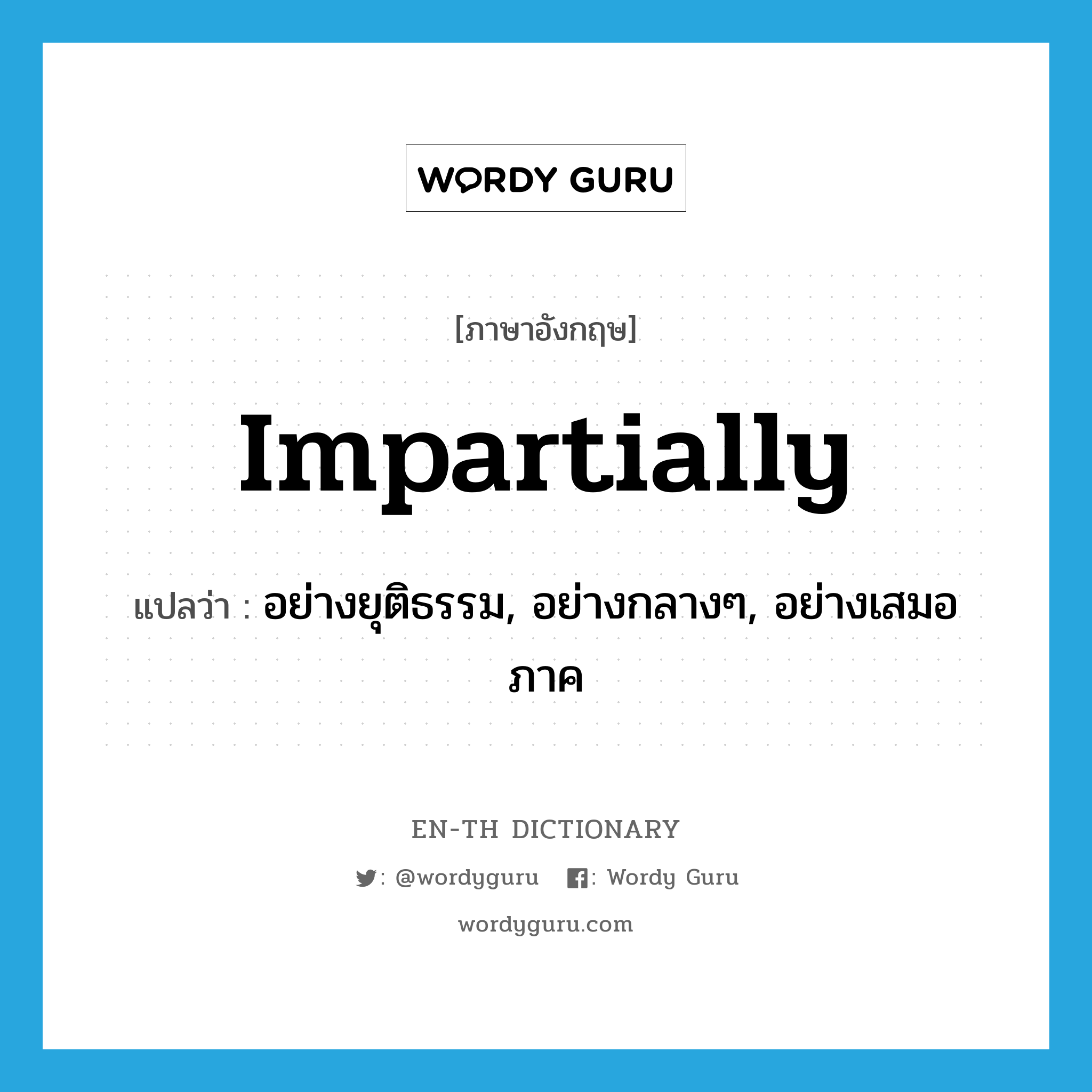 impartially แปลว่า?, คำศัพท์ภาษาอังกฤษ impartially แปลว่า อย่างยุติธรรม, อย่างกลางๆ, อย่างเสมอภาค ประเภท ADV หมวด ADV