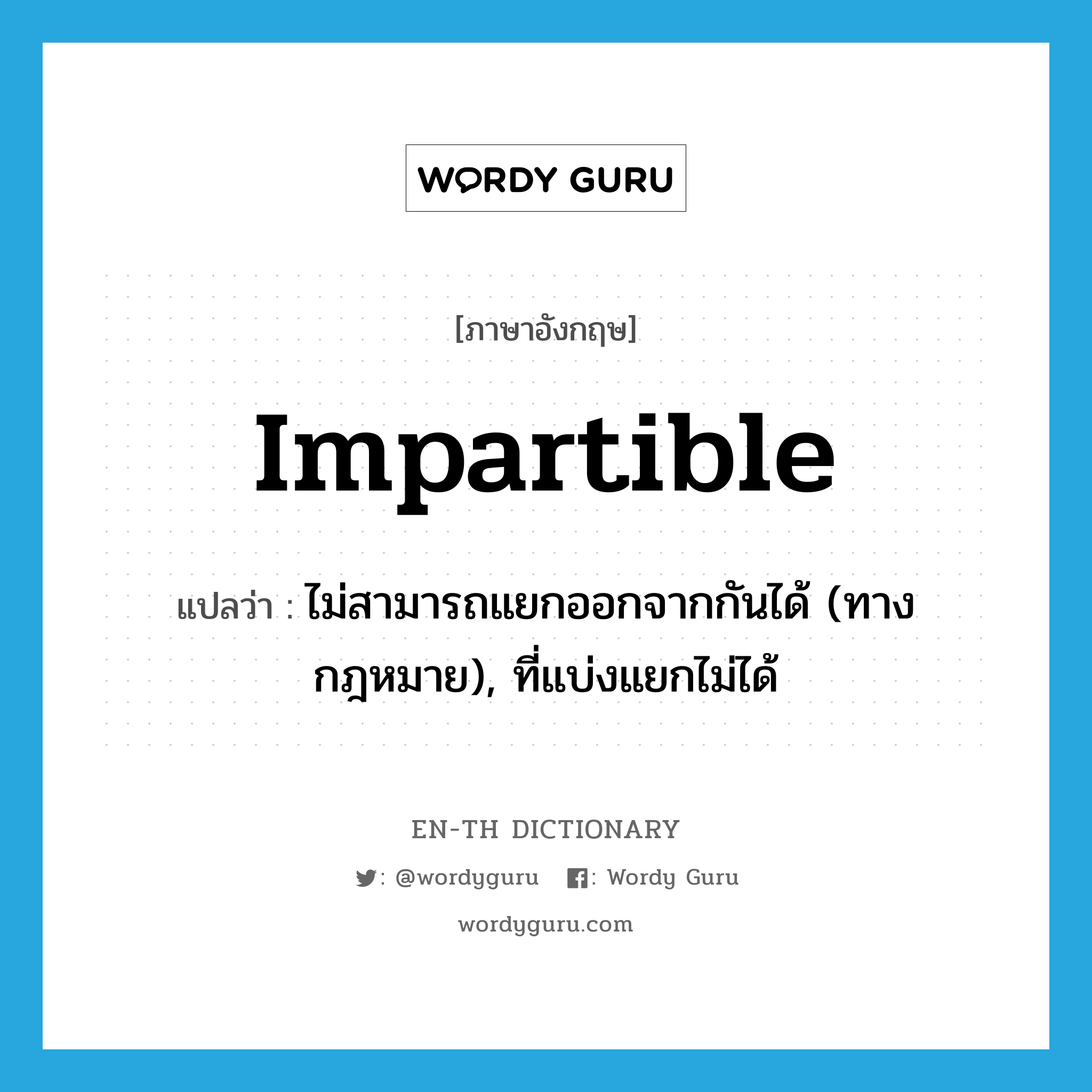 impartible แปลว่า?, คำศัพท์ภาษาอังกฤษ impartible แปลว่า ไม่สามารถแยกออกจากกันได้ (ทางกฎหมาย), ที่แบ่งแยกไม่ได้ ประเภท ADJ หมวด ADJ