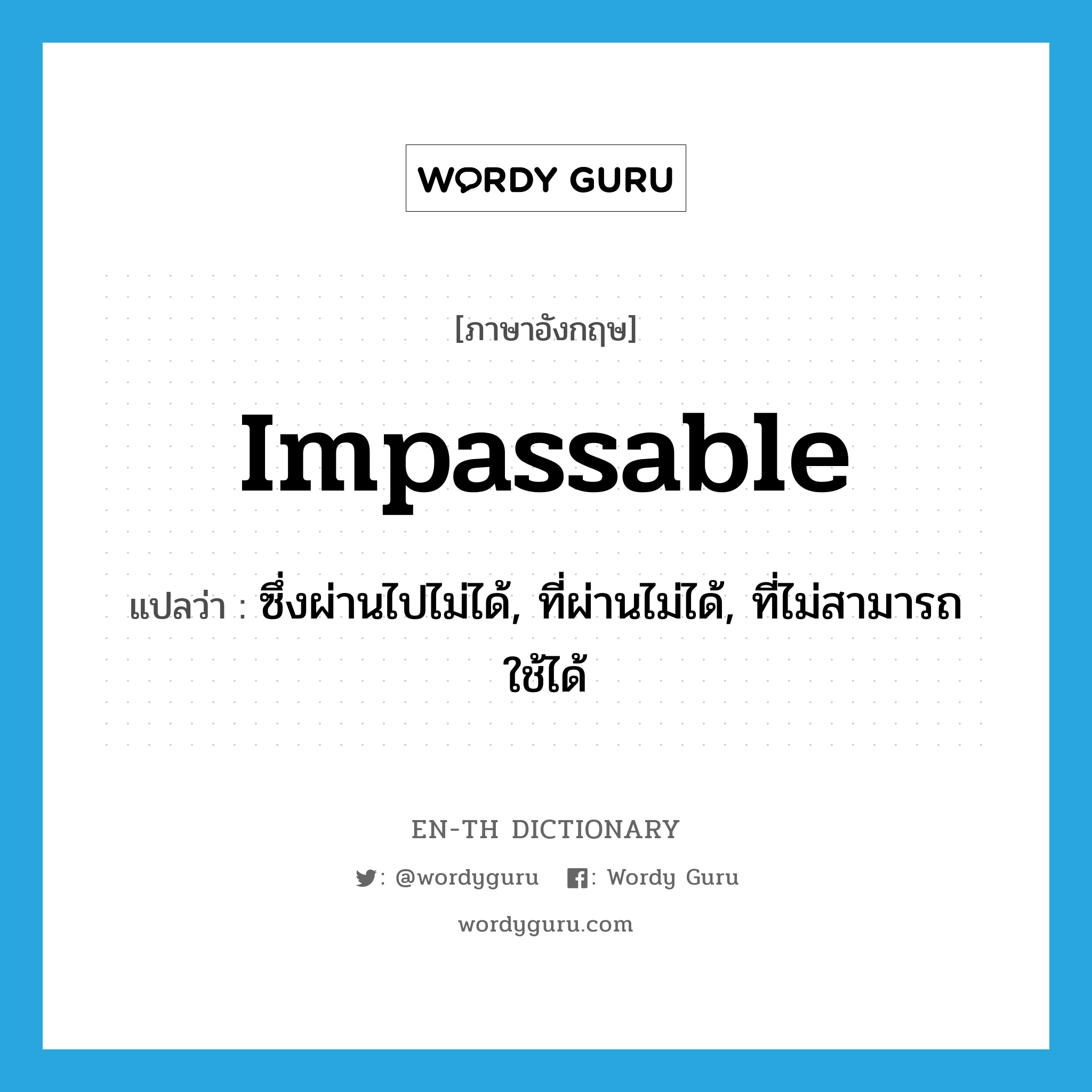 impassable แปลว่า?, คำศัพท์ภาษาอังกฤษ impassable แปลว่า ซึ่งผ่านไปไม่ได้, ที่ผ่านไม่ได้, ที่ไม่สามารถใช้ได้ ประเภท ADJ หมวด ADJ