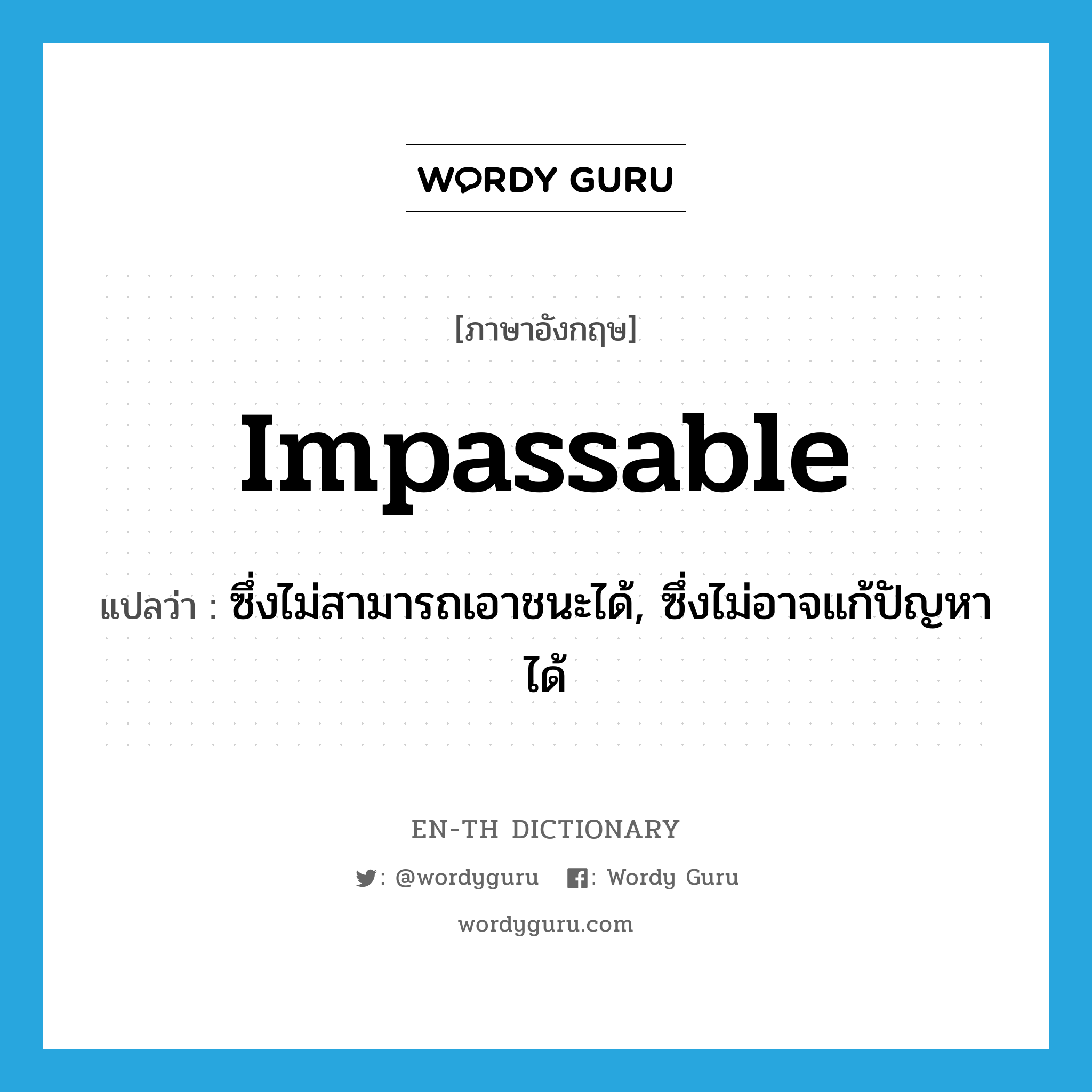 impassable แปลว่า?, คำศัพท์ภาษาอังกฤษ impassable แปลว่า ซึ่งไม่สามารถเอาชนะได้, ซึ่งไม่อาจแก้ปัญหาได้ ประเภท ADJ หมวด ADJ