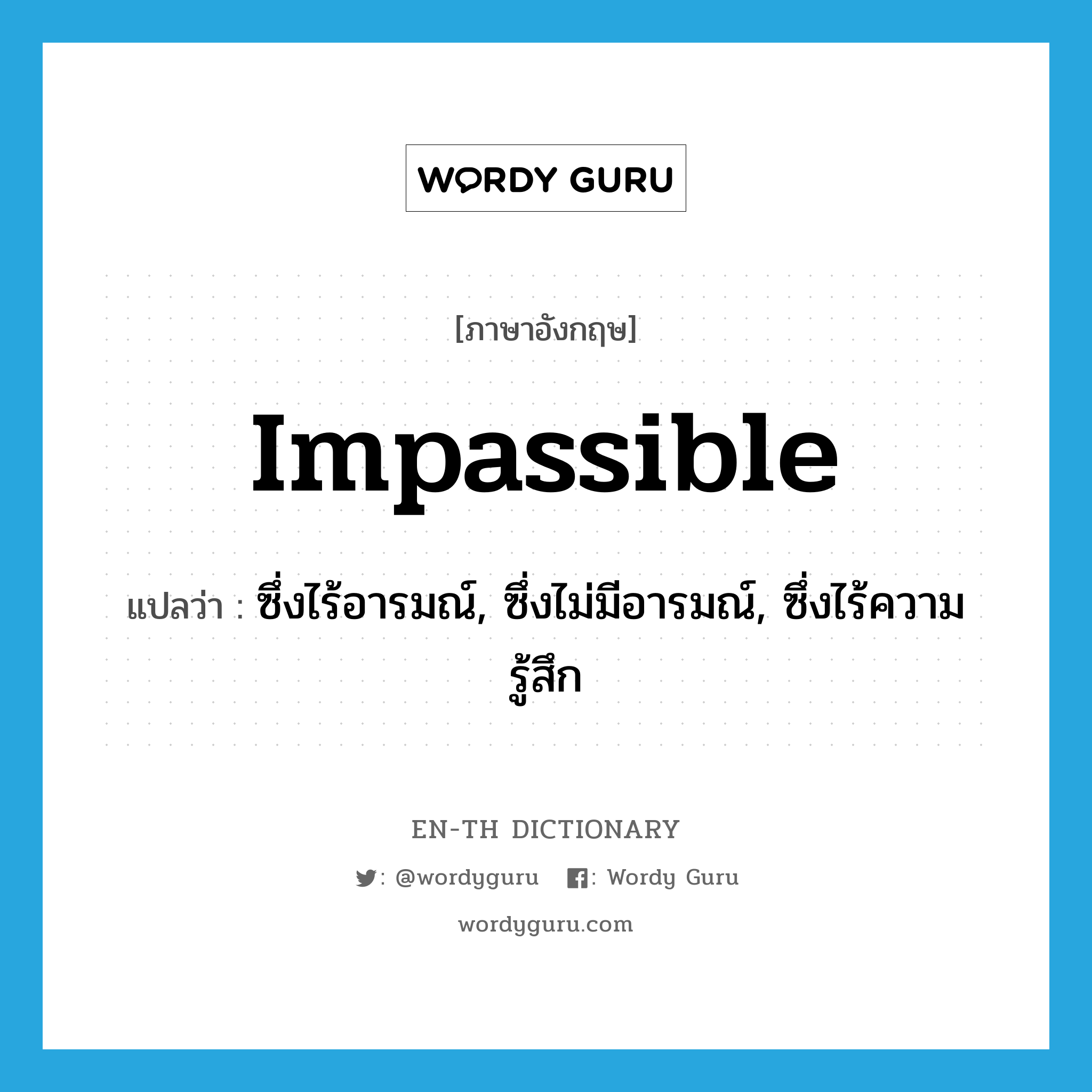 impassible แปลว่า?, คำศัพท์ภาษาอังกฤษ impassible แปลว่า ซึ่งไร้อารมณ์, ซึ่งไม่มีอารมณ์, ซึ่งไร้ความรู้สึก ประเภท ADJ หมวด ADJ