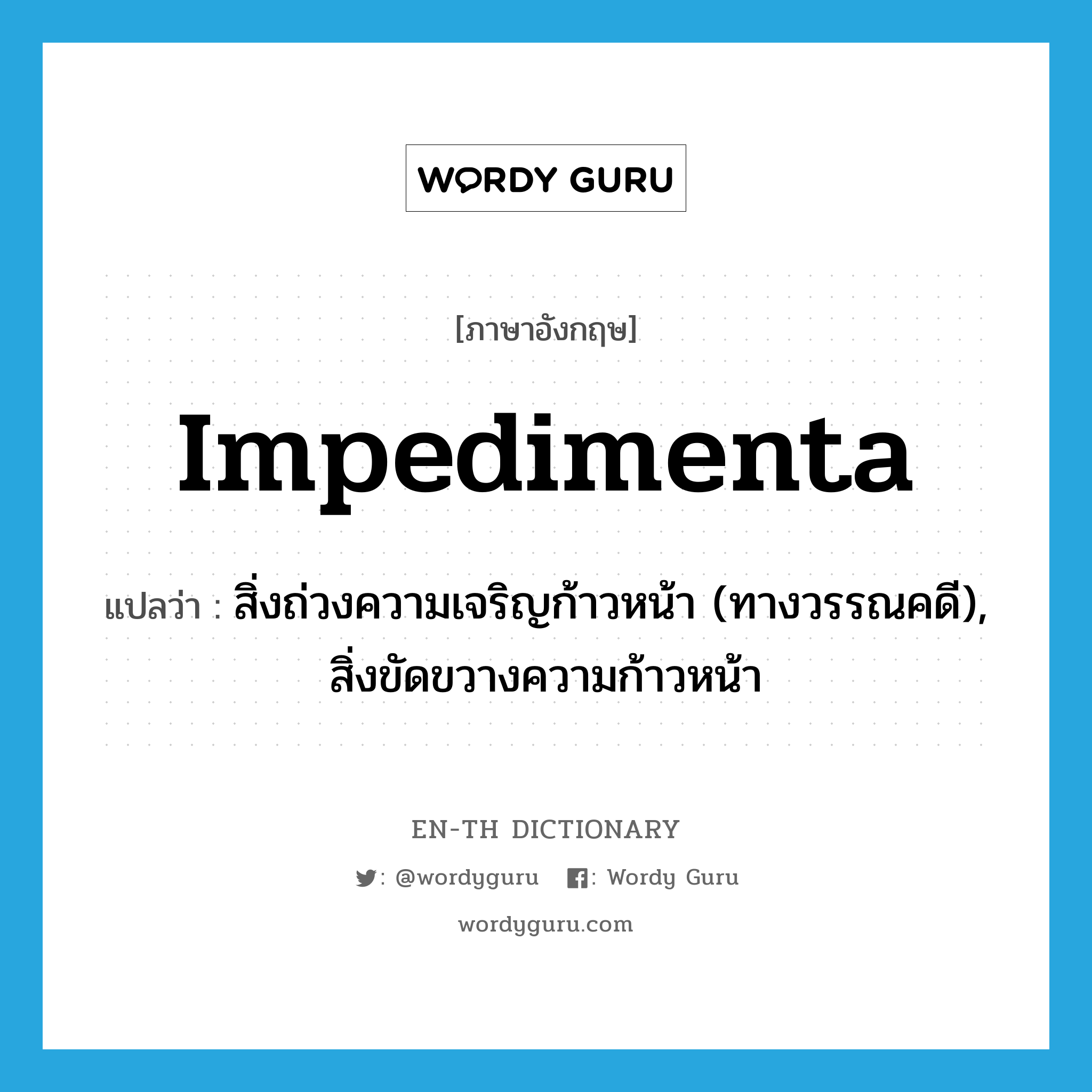 impedimenta แปลว่า?, คำศัพท์ภาษาอังกฤษ impedimenta แปลว่า สิ่งถ่วงความเจริญก้าวหน้า (ทางวรรณคดี), สิ่งขัดขวางความก้าวหน้า ประเภท N หมวด N