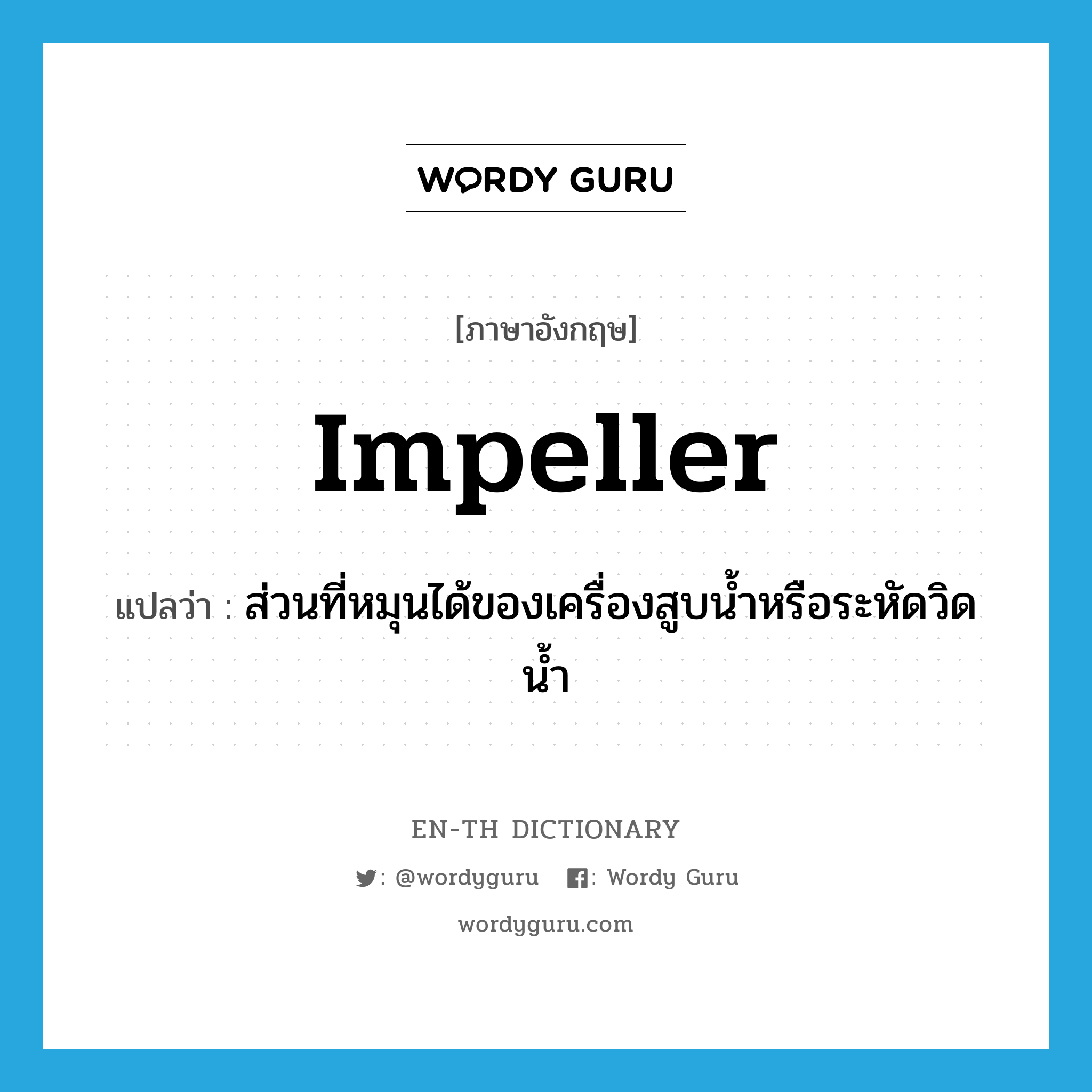 impeller แปลว่า?, คำศัพท์ภาษาอังกฤษ impeller แปลว่า ส่วนที่หมุนได้ของเครื่องสูบน้ำหรือระหัดวิดน้ำ ประเภท N หมวด N