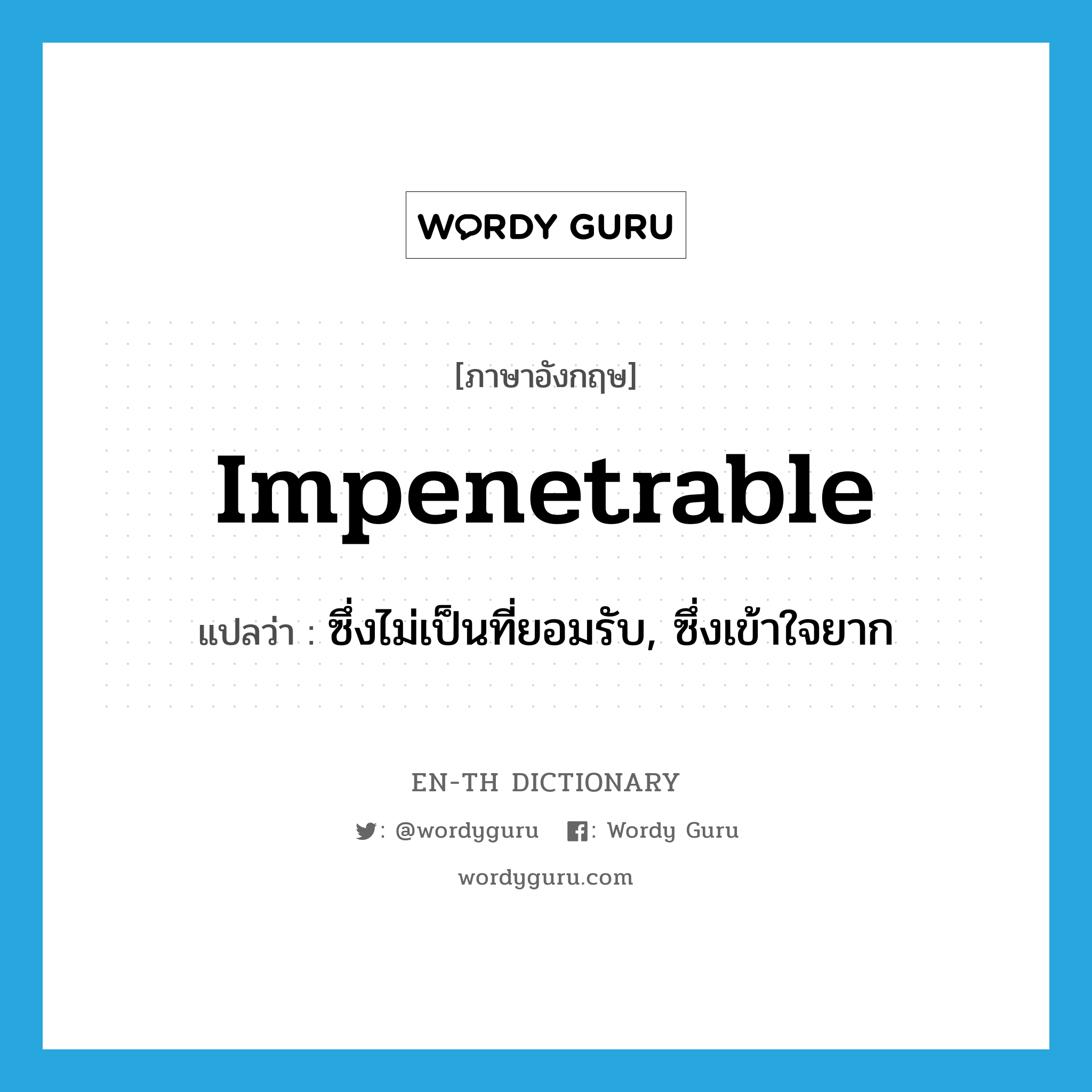 impenetrable แปลว่า?, คำศัพท์ภาษาอังกฤษ impenetrable แปลว่า ซึ่งไม่เป็นที่ยอมรับ, ซึ่งเข้าใจยาก ประเภท ADJ หมวด ADJ