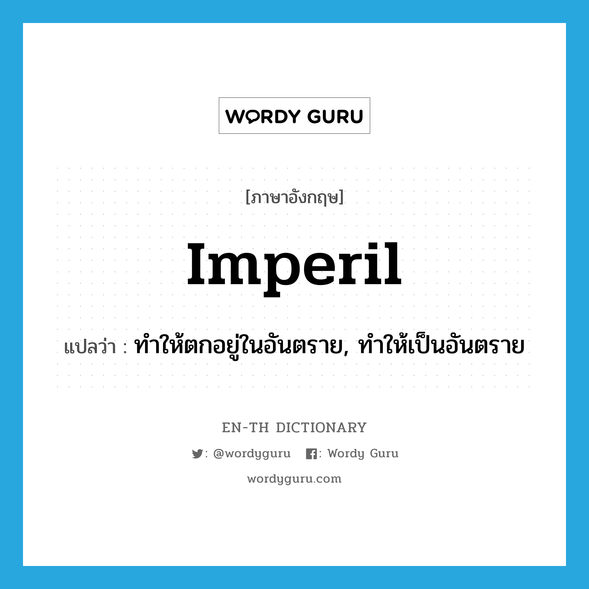 imperil แปลว่า?, คำศัพท์ภาษาอังกฤษ imperil แปลว่า ทำให้ตกอยู่ในอันตราย, ทำให้เป็นอันตราย ประเภท VT หมวด VT