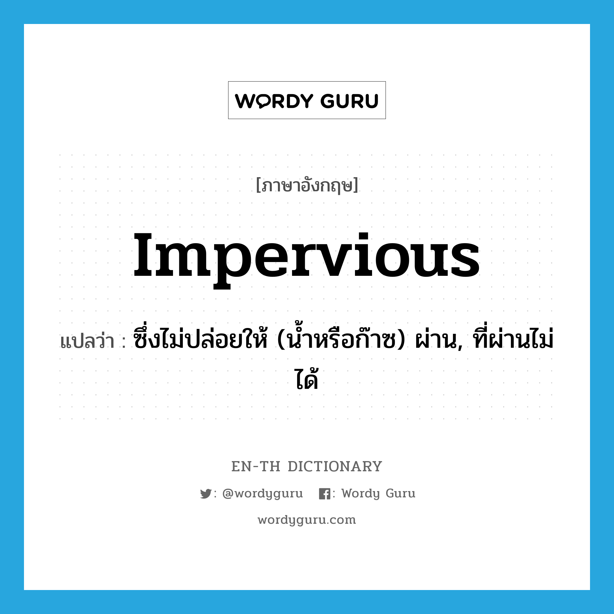 impervious แปลว่า?, คำศัพท์ภาษาอังกฤษ impervious แปลว่า ซึ่งไม่ปล่อยให้ (น้ำหรือก๊าซ) ผ่าน, ที่ผ่านไม่ได้ ประเภท ADJ หมวด ADJ