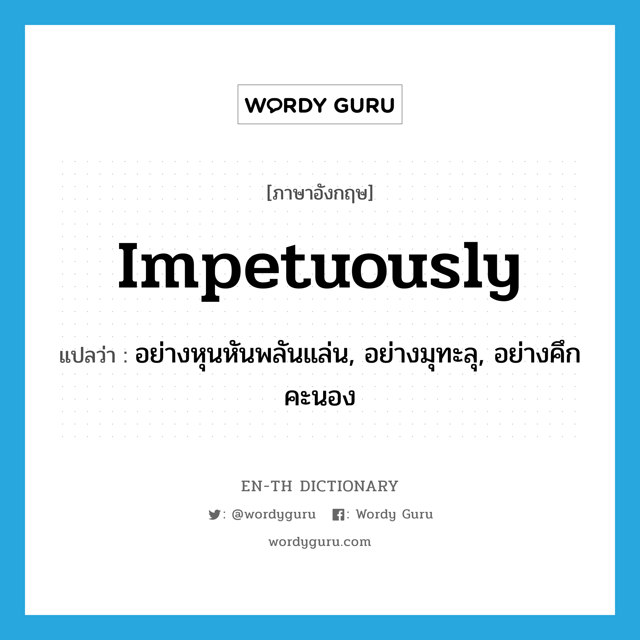 impetuously แปลว่า?, คำศัพท์ภาษาอังกฤษ impetuously แปลว่า อย่างหุนหันพลันแล่น, อย่างมุทะลุ, อย่างคึกคะนอง ประเภท ADV หมวด ADV