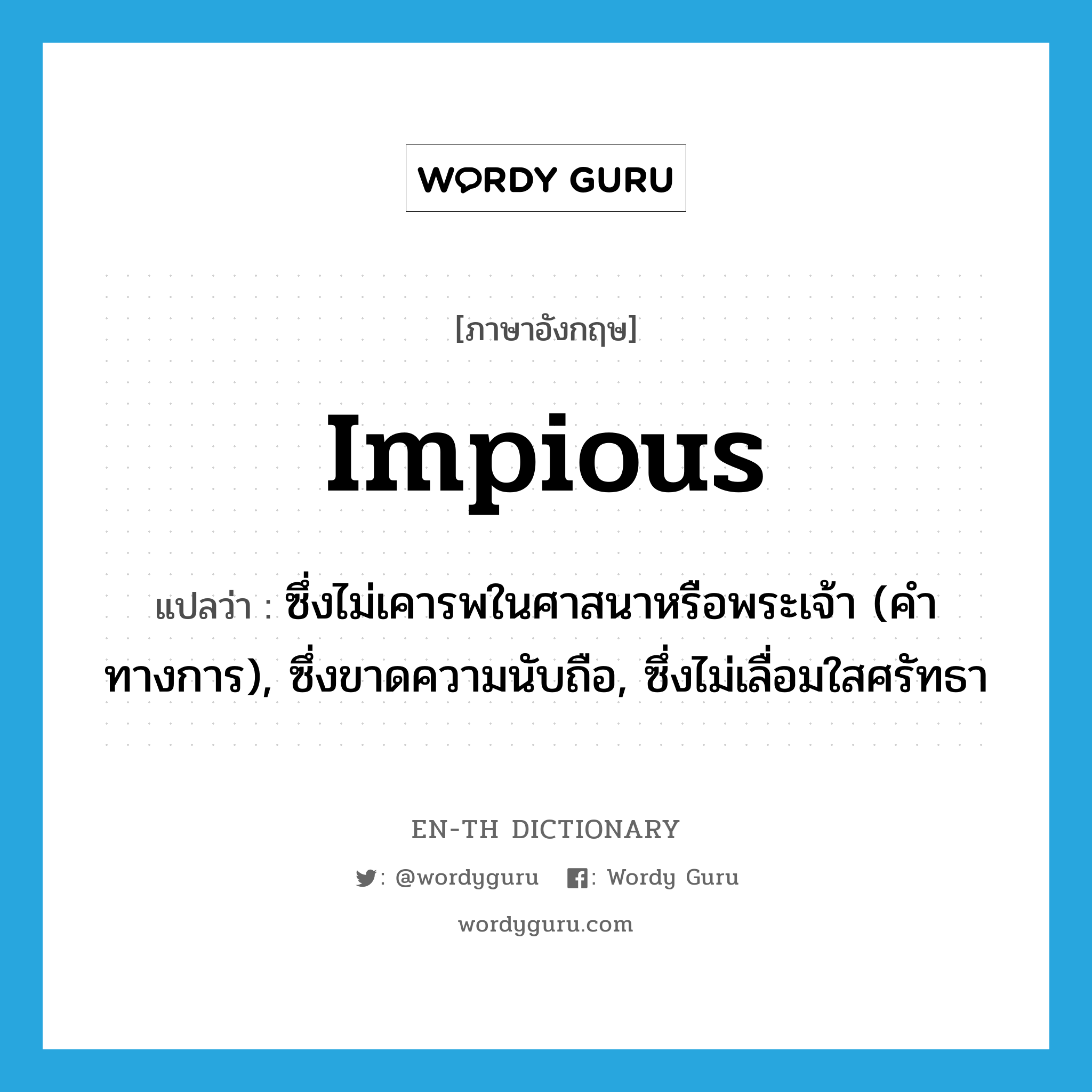 impious แปลว่า?, คำศัพท์ภาษาอังกฤษ impious แปลว่า ซึ่งไม่เคารพในศาสนาหรือพระเจ้า (คำทางการ), ซึ่งขาดความนับถือ, ซึ่งไม่เลื่อมใสศรัทธา ประเภท ADJ หมวด ADJ