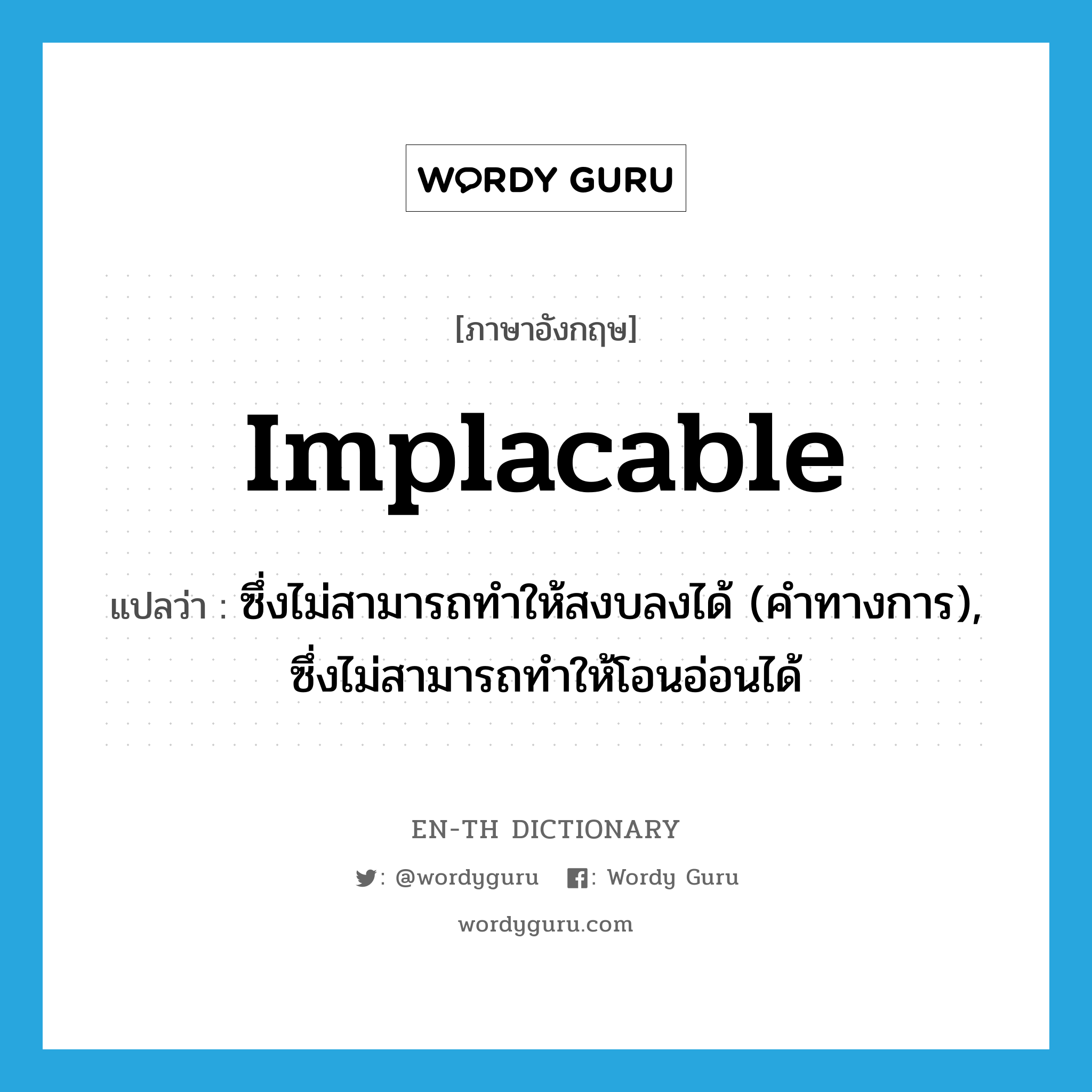 implacable แปลว่า?, คำศัพท์ภาษาอังกฤษ implacable แปลว่า ซึ่งไม่สามารถทำให้สงบลงได้ (คำทางการ), ซึ่งไม่สามารถทำให้โอนอ่อนได้ ประเภท ADJ หมวด ADJ