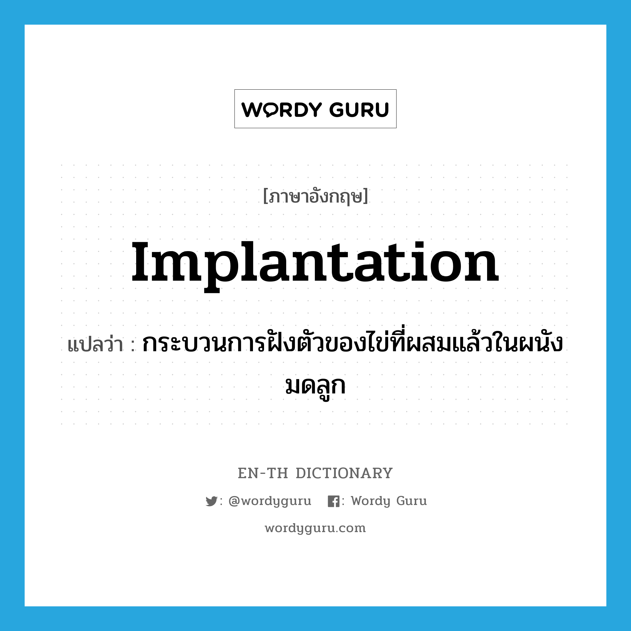 implantation แปลว่า?, คำศัพท์ภาษาอังกฤษ implantation แปลว่า กระบวนการฝังตัวของไข่ที่ผสมแล้วในผนังมดลูก ประเภท N หมวด N